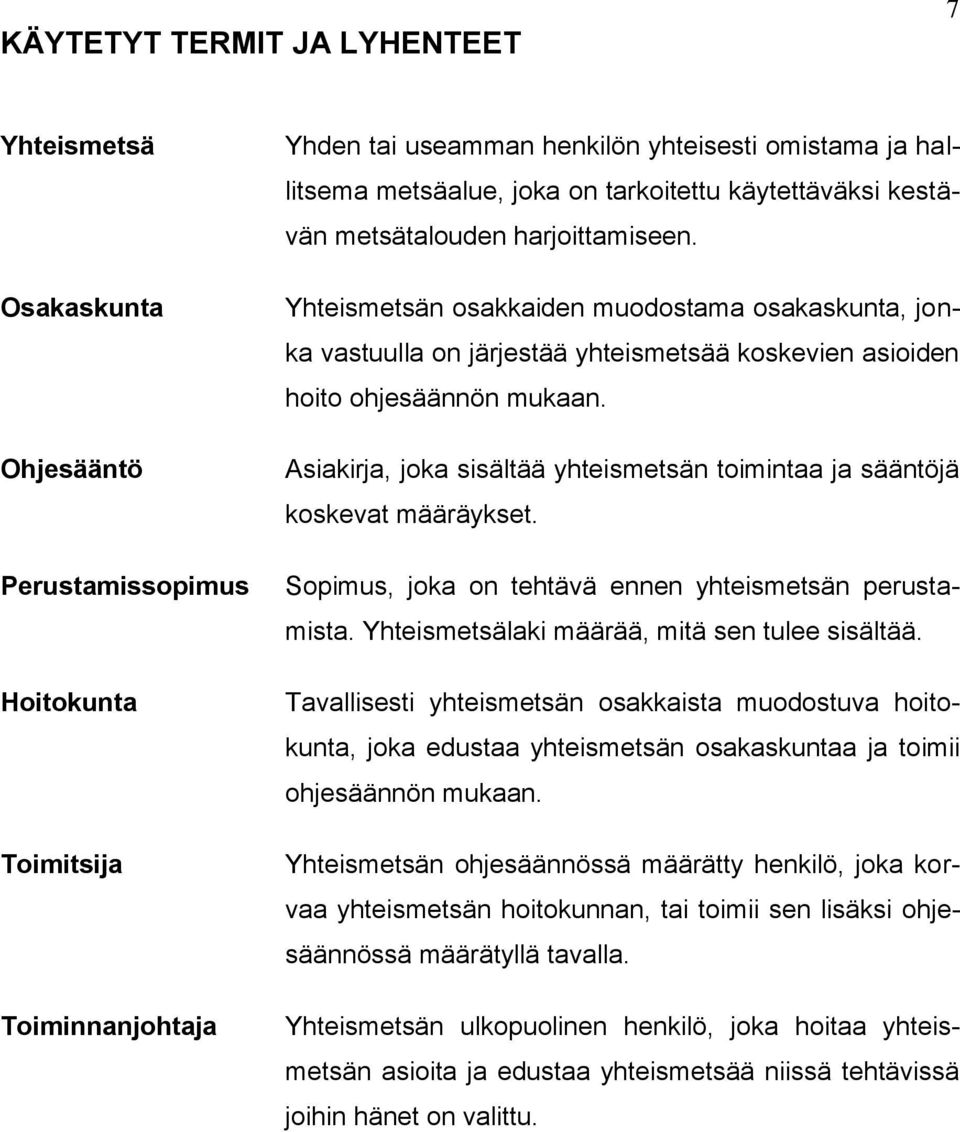 Yhteismetsän osakkaiden muodostama osakaskunta, jonka vastuulla on järjestää yhteismetsää koskevien asioiden hoito ohjesäännön mukaan.