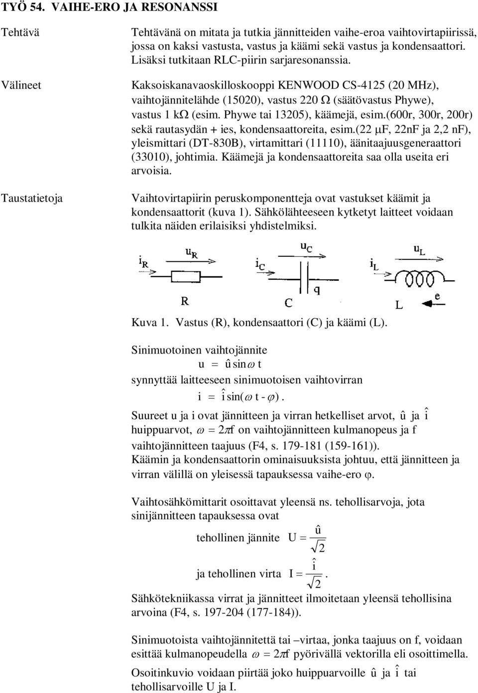 Lisäksi tutkitaan L-piirin sarjaresonanssia. Kaksoiskanavaoskilloskooppi KENWOOD S-45 (0 MHz), vaihtojännitelähde (500), vastus 0 Ω (säätövastus Phywe), vastus kω (esim. Phywe tai 305), käämejä, esim.