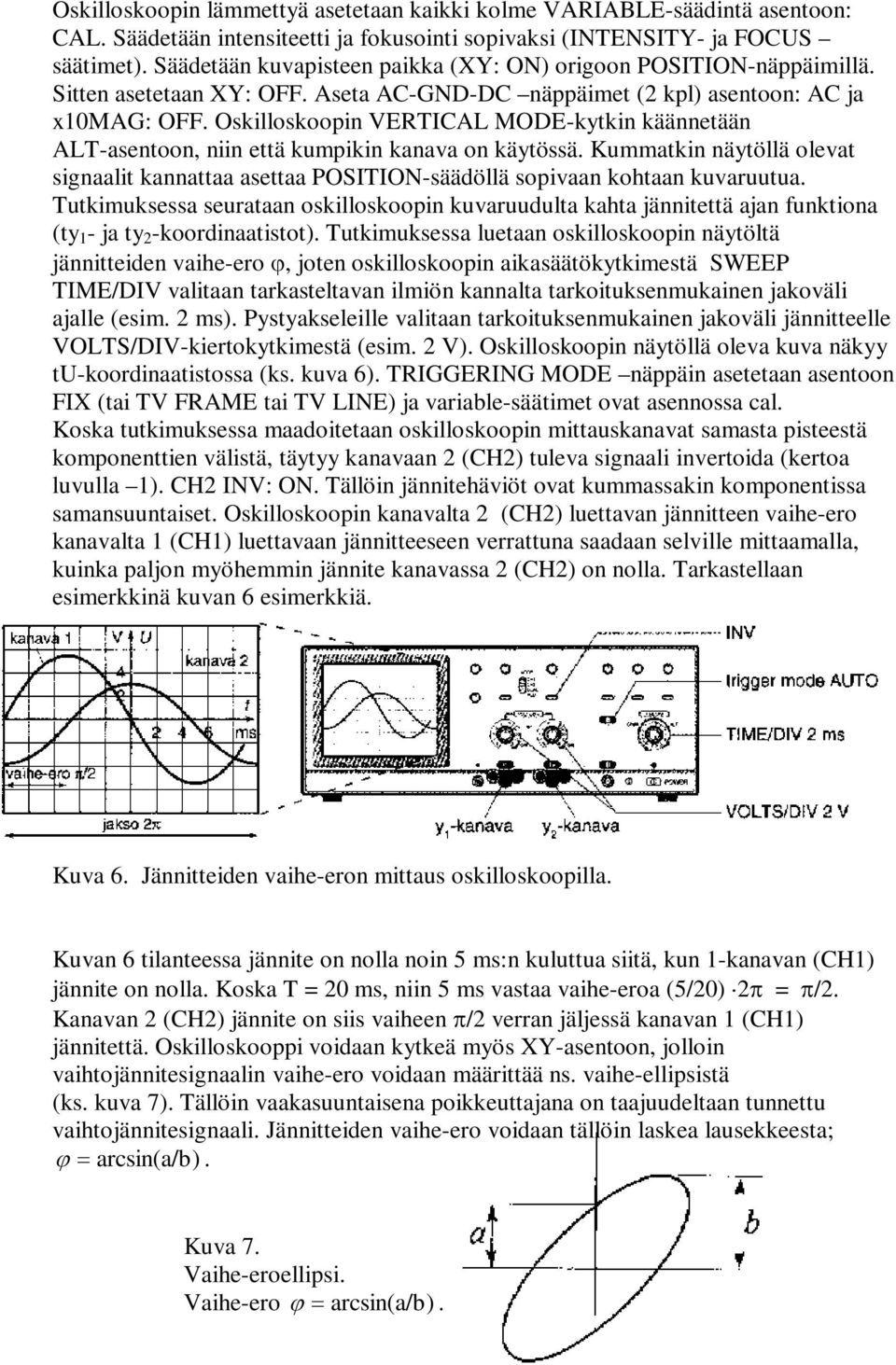 Oskilloskoopin VETIAL MODE-kytkin käännetään ALT-asentoon, niin että kumpikin kanava on käytössä. Kummatkin näytöllä olevat signaalit kannattaa asettaa POSITION-säädöllä sopivaan kohtaan kuvaruutua.