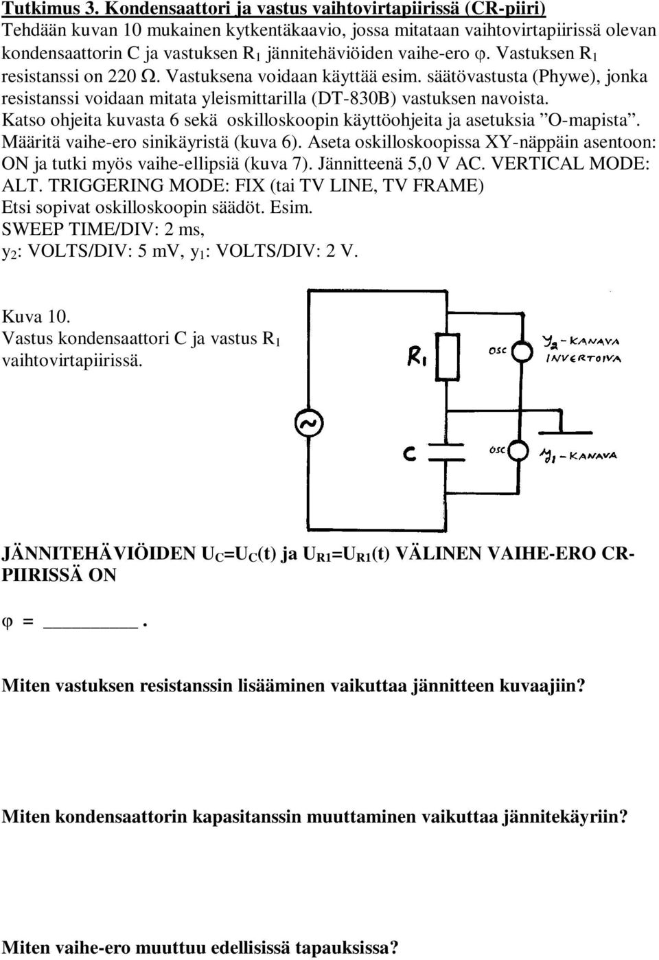 Vastuksen resistanssi on 0 Ω. Vastuksena voidaan käyttää esim. säätövastusta (Phywe), jonka resistanssi voidaan mitata yleismittarilla (DT-830B) vastuksen navoista.