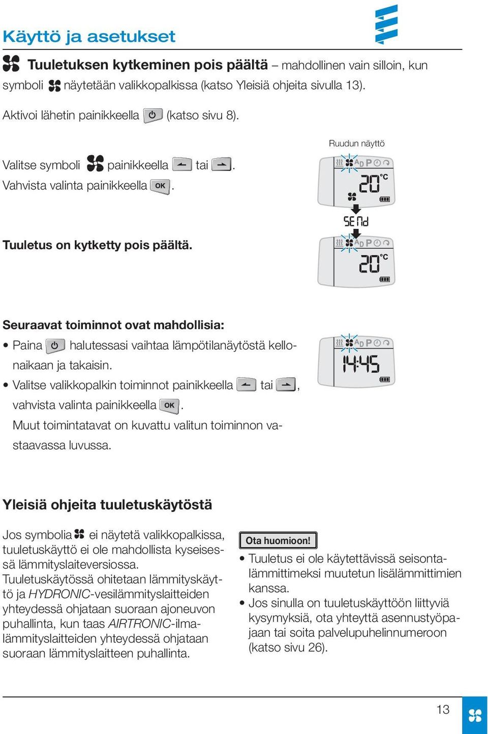 Seuraavat toiminnot ovat mahdollisia: Paina halutessasi vaihtaa lämpötilanäytöstä kellonaikaan ja takaisin. Valitse valikkopalkin toiminnot painikkeella tai, vahvista valinta painikkeella.