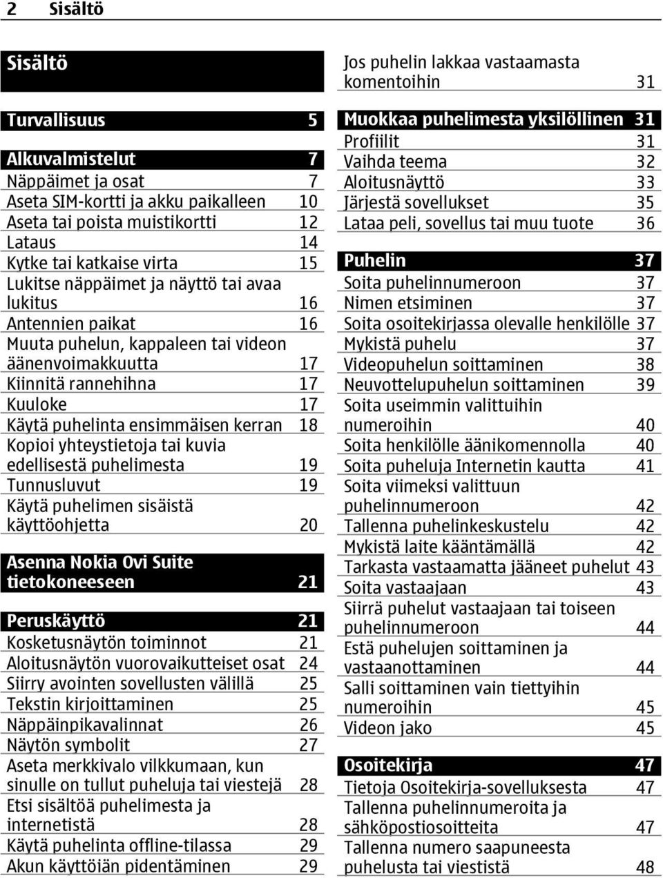 tai kuvia edellisestä puhelimesta 19 Tunnusluvut 19 Käytä puhelimen sisäistä käyttöohjetta 20 Asenna Nokia Ovi Suite tietokoneeseen 21 Peruskäyttö 21 Kosketusnäytön toiminnot 21 Aloitusnäytön