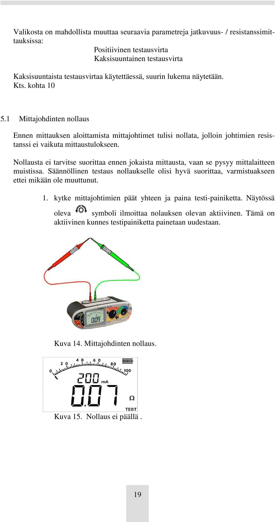 Nollausta ei tarvitse suorittaa ennen jokaista mittausta, vaan se pysyy mittalaitteen muistissa. Säännöllinen testaus nollaukselle olisi hyvä suorittaa, varmistuakseen ettei mikään ole muuttunut. 1.