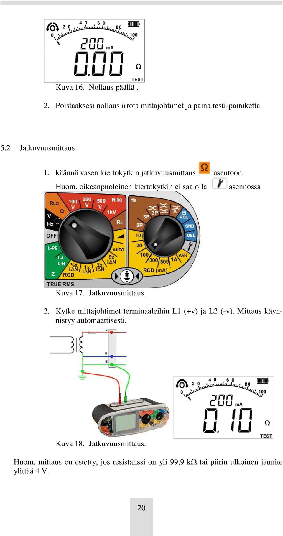 Jatkuvuusmittaus. 2. Kytke mittajohtimet terminaaleihin L1 (+v) ja L2 (-v). Mittaus käynnistyy automaattisesti. Kuva 18.