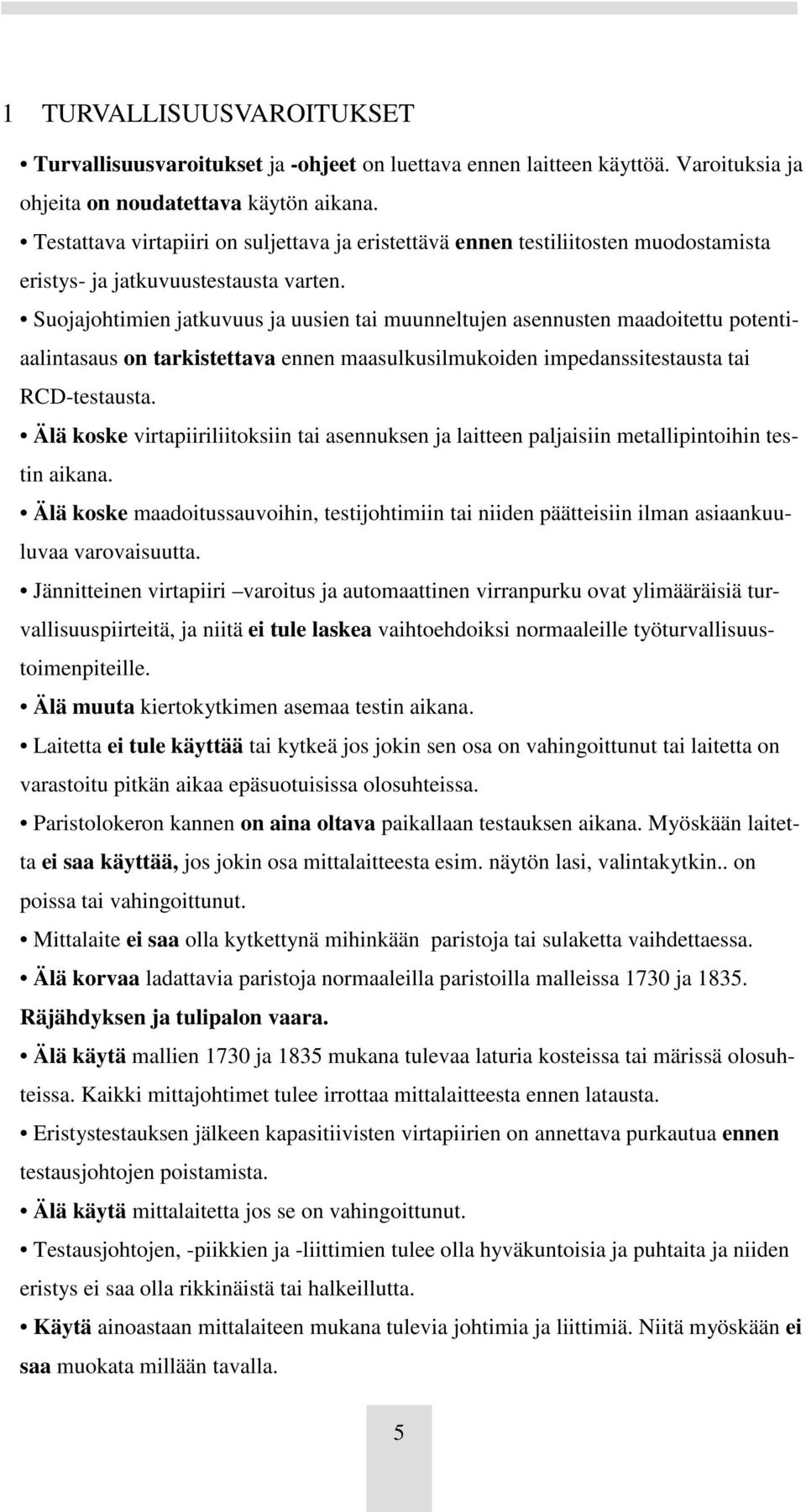 Suojajohtimien jatkuvuus ja uusien tai muunneltujen asennusten maadoitettu potentiaalintasaus on tarkistettava ennen maasulkusilmukoiden impedanssitestausta tai RCD-testausta.