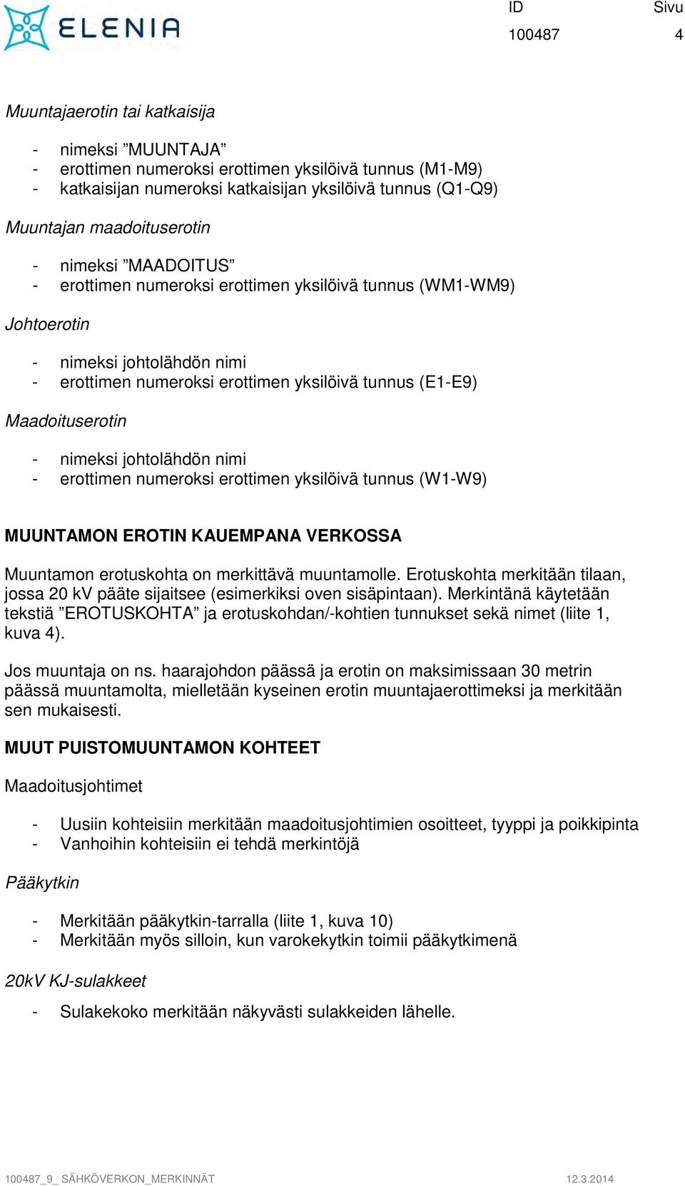 Maadoituserotin - nimeksi johtolähdön nimi - erottimen numeroksi erottimen yksilöivä tunnus (W1-W9) MUUNTAMON EROTIN KAUEMPANA VERKOSSA Muuntamon erotuskohta on merkittävä muuntamolle.