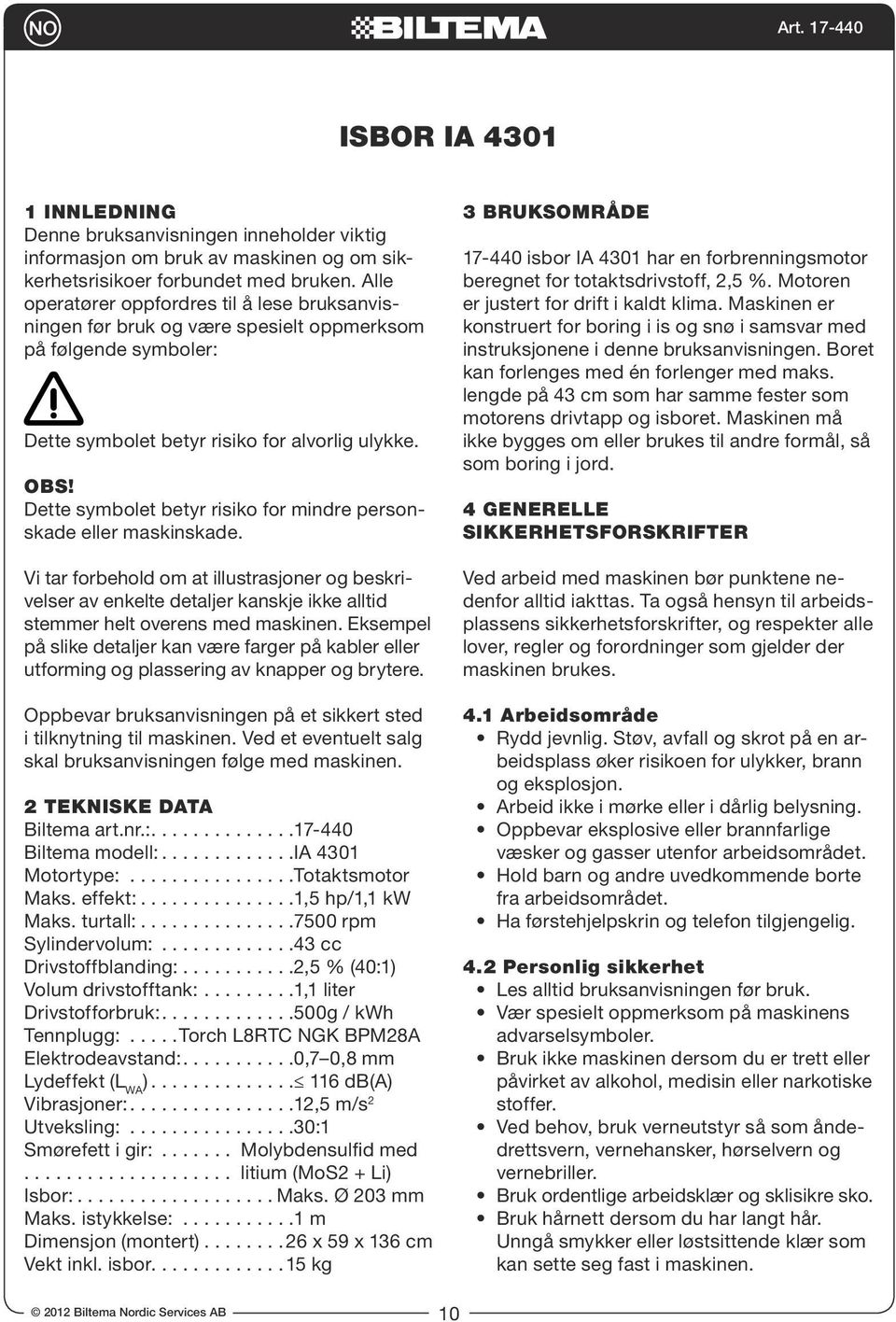 Dette symbolet betyr risiko for mindre personskade eller maskinskade. Vi tar forbehold om at illustrasjoner og beskrivelser av enkelte detaljer kanskje ikke alltid stemmer helt overens med maskinen.