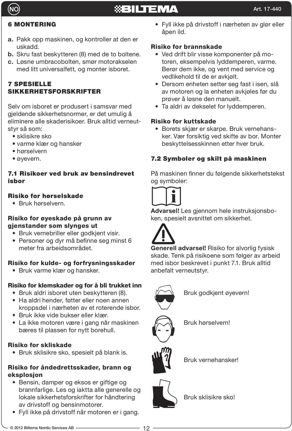 Bruk alltid verneutstyr så som: sklisikre sko varme klær og hansker hørselvern øyevern. 7.1 Risikoer ved bruk av bensindrevet isbor Risiko for hørselskade Bruk hørselvern.