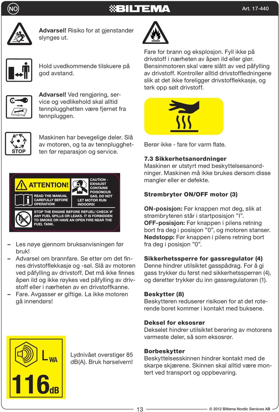 Bensinmotoren skal være slått av ved påfylling av drivstoff. Kontroller alltid drivstoffledningene slik at det ikke foreligger drivstofflekkasje, og tørk opp sølt drivstoff.
