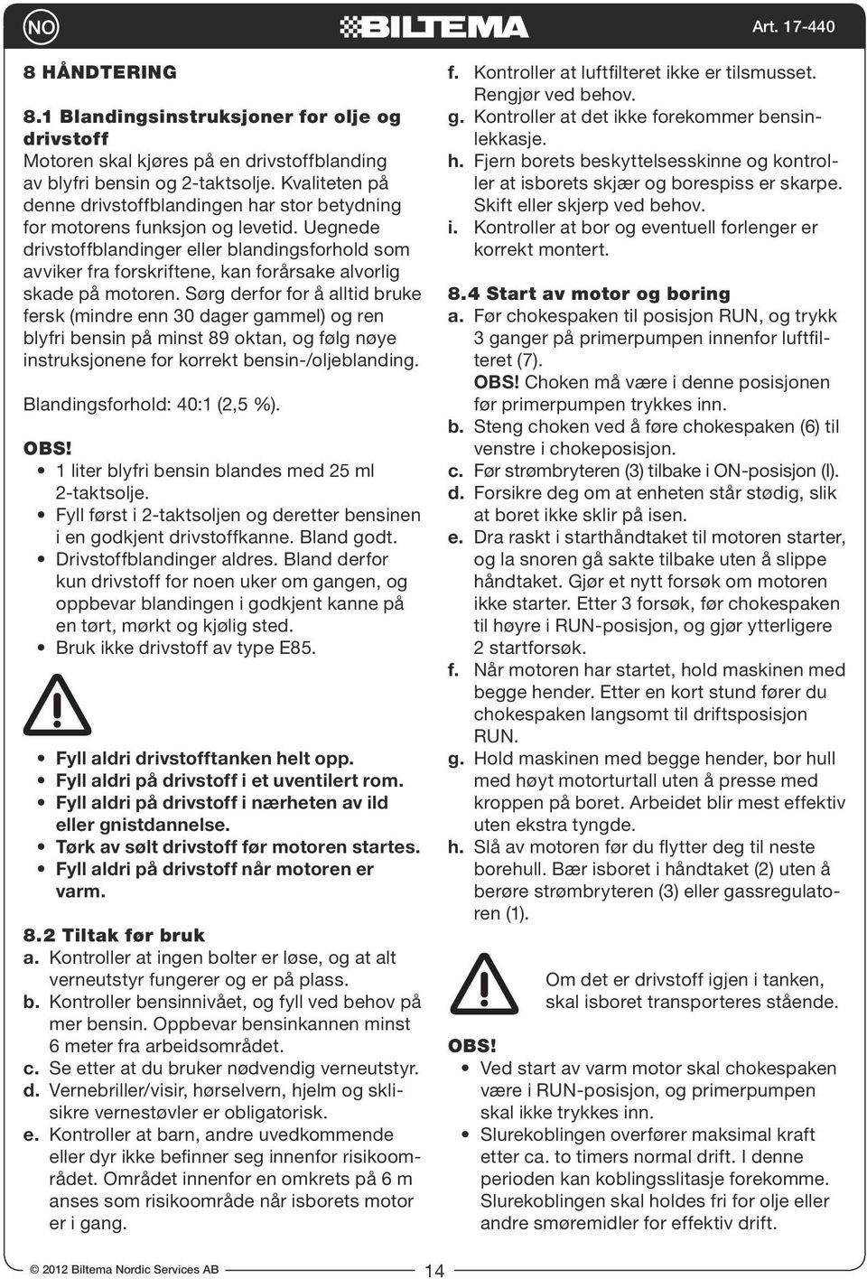 Uegnede drivstoffblandinger eller blandingsforhold som avviker fra forskriftene, kan forårsake alvorlig skade på motoren.