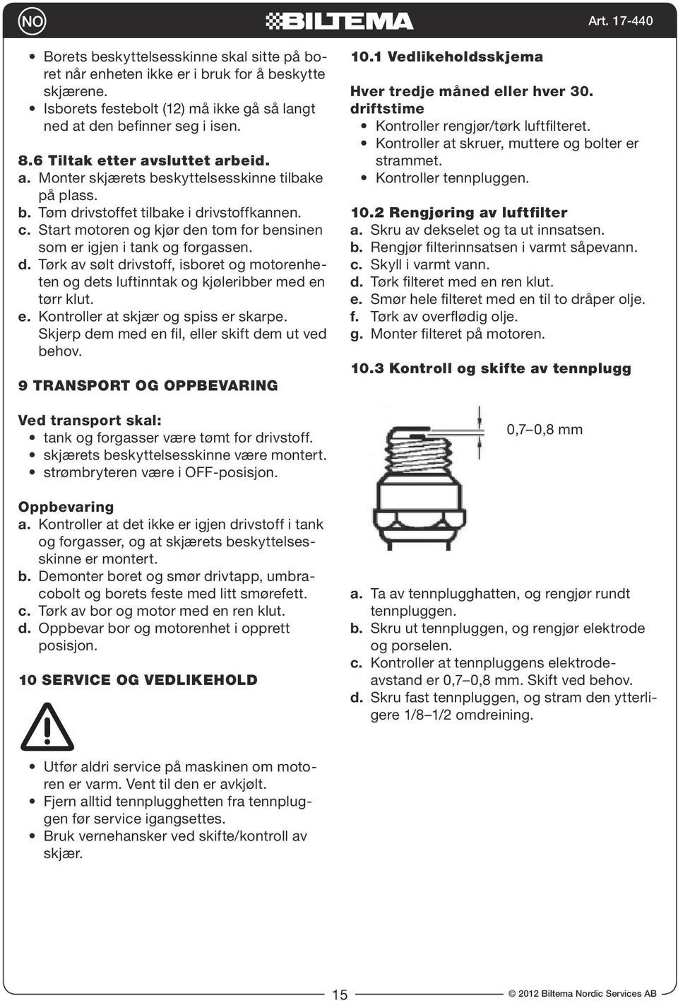 Start motoren og kjør den tom for bensinen som er igjen i tank og forgassen. d. Tørk av sølt drivstoff, isboret og motorenheten og dets luftinntak og kjøleribber med en tørr klut. e. Kontroller at skjær og spiss er skarpe.