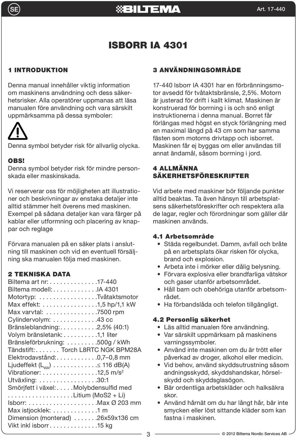 Denna symbol betyder risk för mindre personskada eller maskinskada.