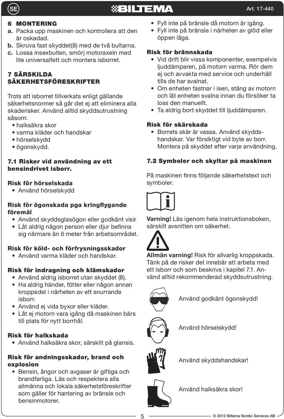 Använd alltid skyddsutrustning såsom: halksäkra skor varma kläder och handskar hörselskydd ögonskydd. 7.1 Risker vid användning av ett bensindrivet isborr.