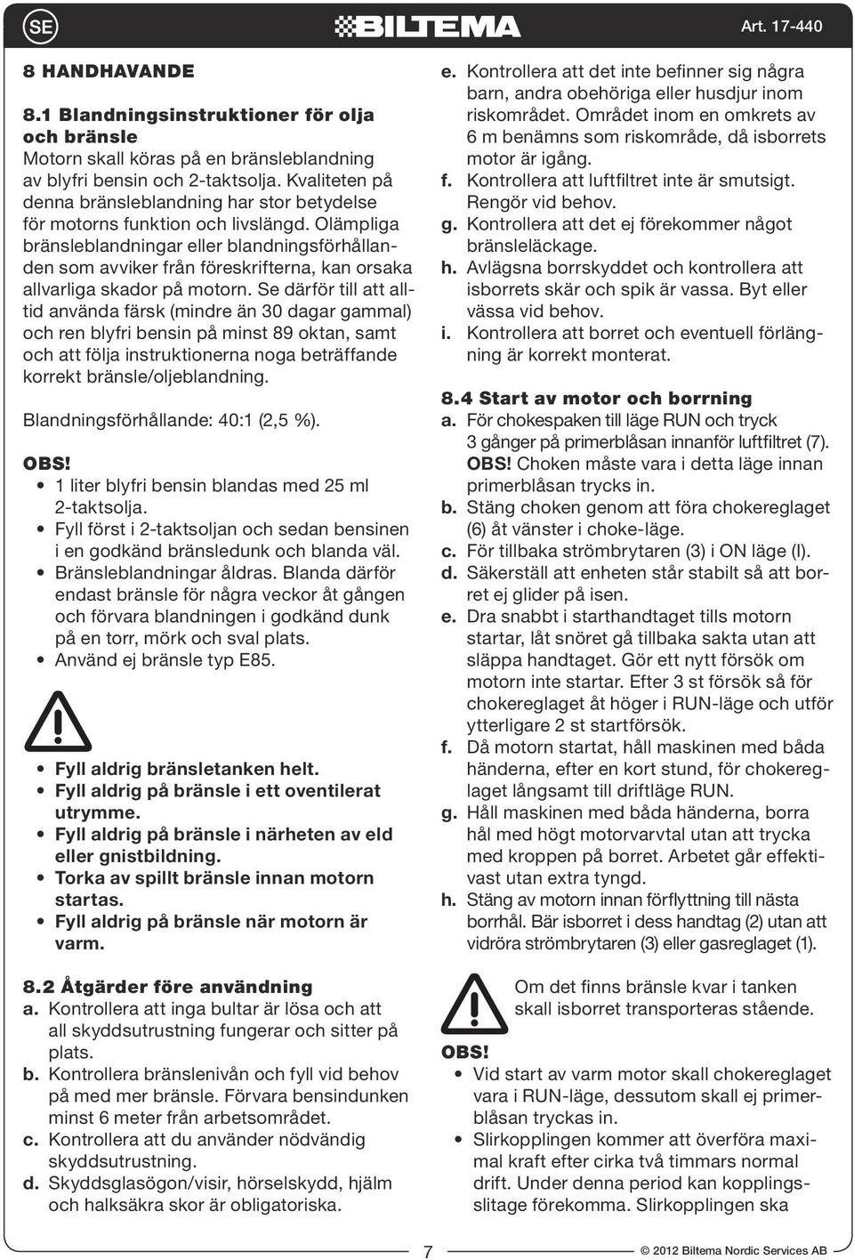 Olämpliga bränsleblandningar eller blandningsförhållanden som avviker från föreskrifterna, kan orsaka allvarliga skador på motorn.