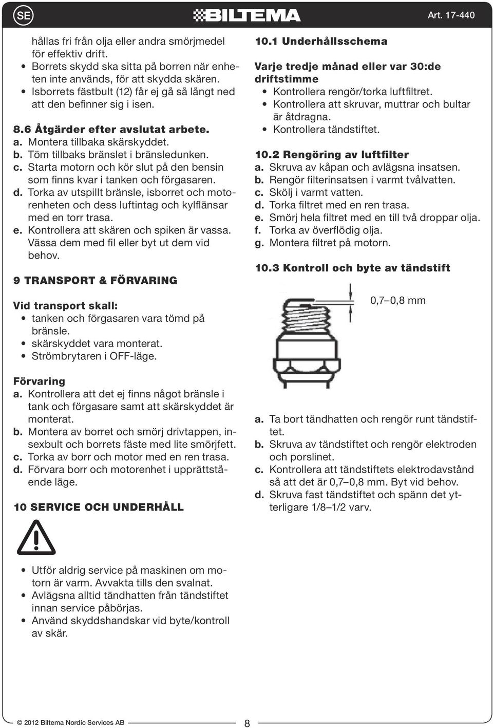 Starta motorn och kör slut på den bensin som finns kvar i tanken och förgasaren. d. Torka av utspillt bränsle, isborret och motorenheten och dess luftintag och kylflänsar med en