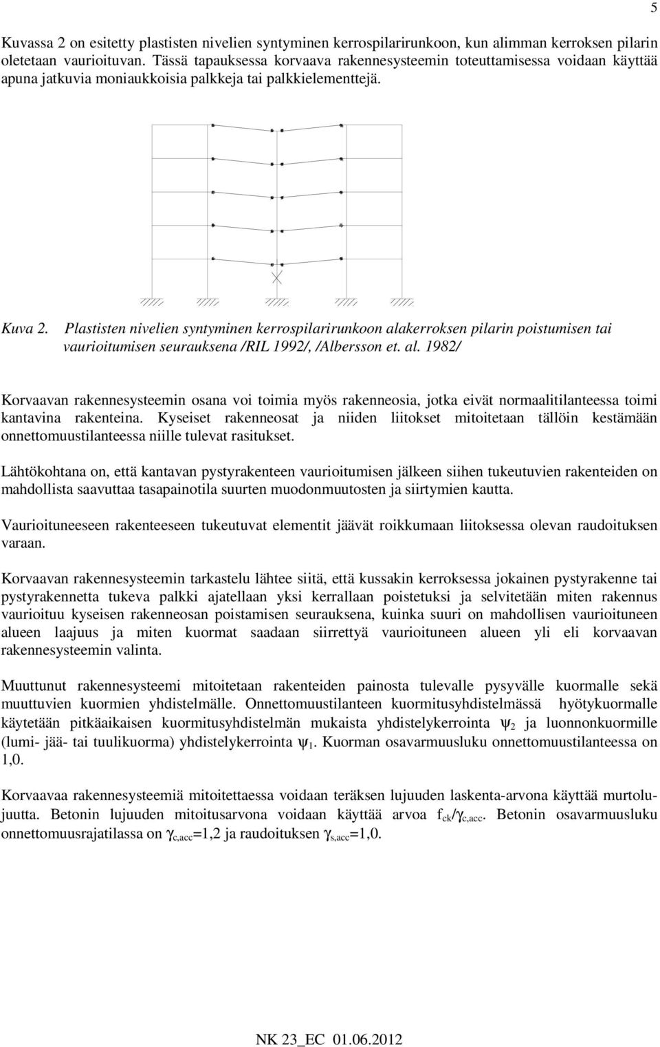 Plastisten nivelien syntyminen kerrospilarirunkoon alakerroksen pilarin poistumisen tai vaurioitumisen seurauksena /RIL 1992/, /Albersson et. al. 1982/ Korvaavan rakennesysteemin osana voi toimia myös rakenneosia, jotka eivät normaalitilanteessa toimi kantavina rakenteina.