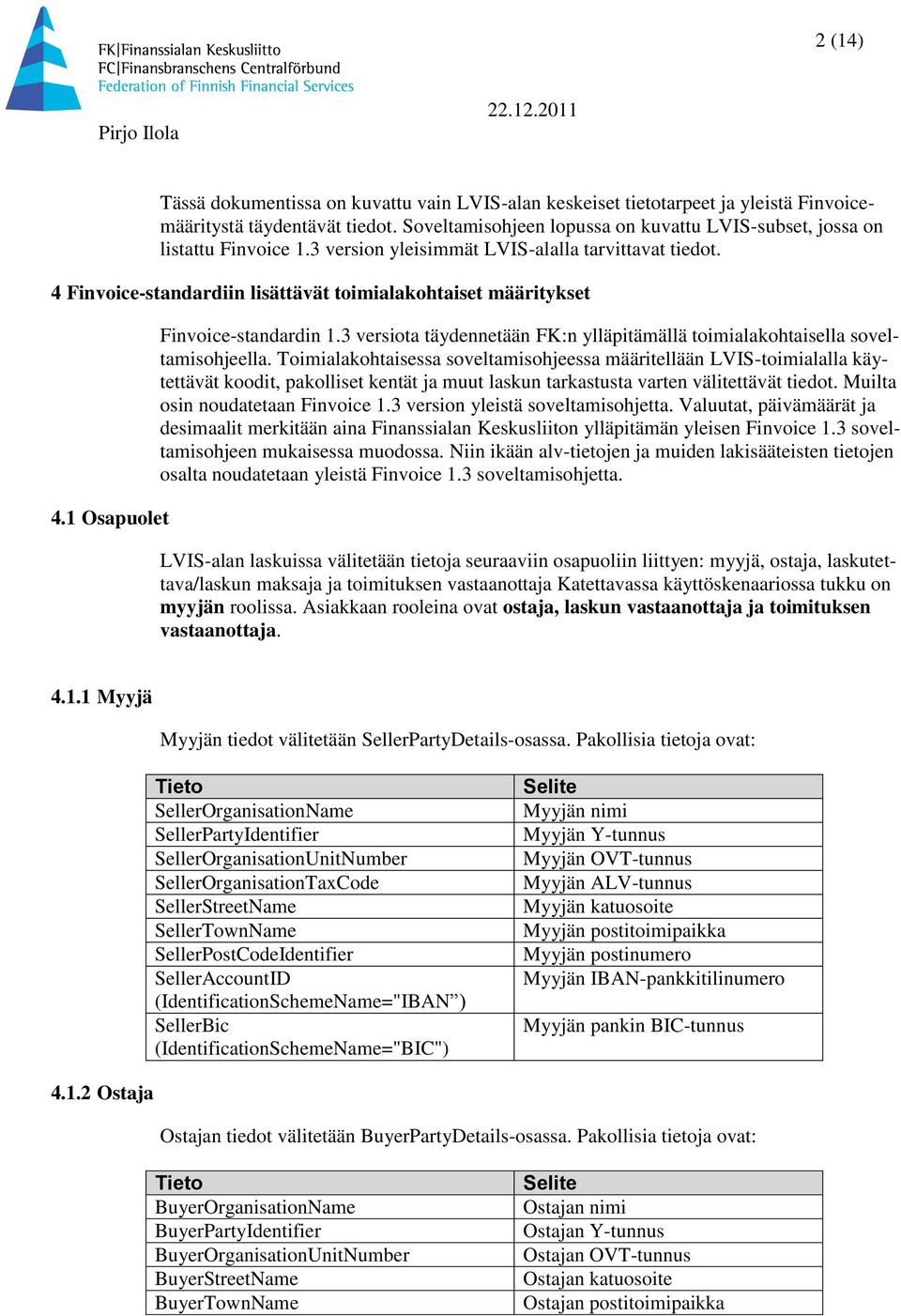 1 Osapuolet Finvoice-standardin 1.3 versiota täydennetään FK:n ylläpitämällä toimialakohtaisella soveltamisohjeella.