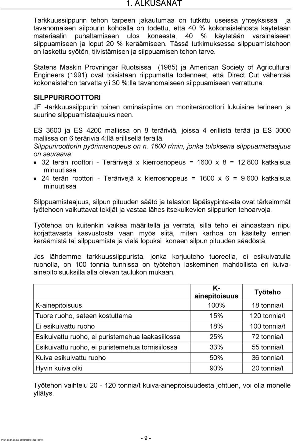 Statens Maskin Provningar Ruotsissa (1985) ja American Society of Agricultural Engineers (1991) ovat toisistaan riippumatta todenneet, että Direct Cut vähentää kokonaistehon tarvetta yli 30 %:lla