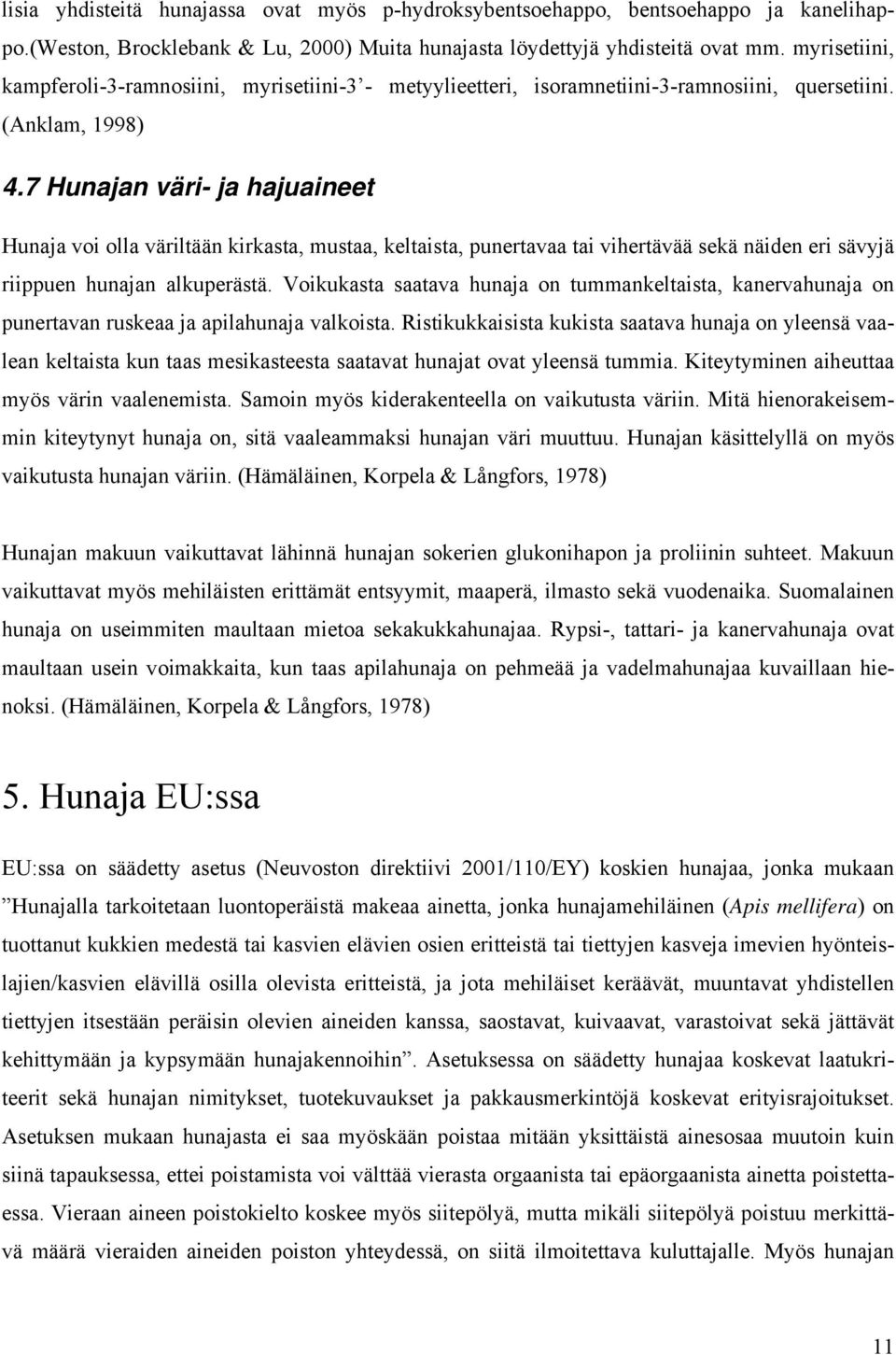 7 Hunajan väri- ja hajuaineet Hunaja voi olla väriltään kirkasta, mustaa, keltaista, punertavaa tai vihertävää sekä näiden eri sävyjä riippuen hunajan alkuperästä.