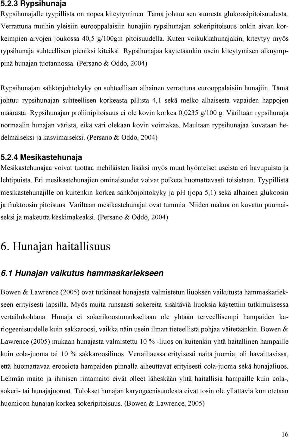 Kuten voikukkahunajakin, kiteytyy myös rypsihunaja suhteellisen pieniksi kiteiksi. Rypsihunajaa käytetäänkin usein kiteytymisen alkuymppinä hunajan tuotannossa.