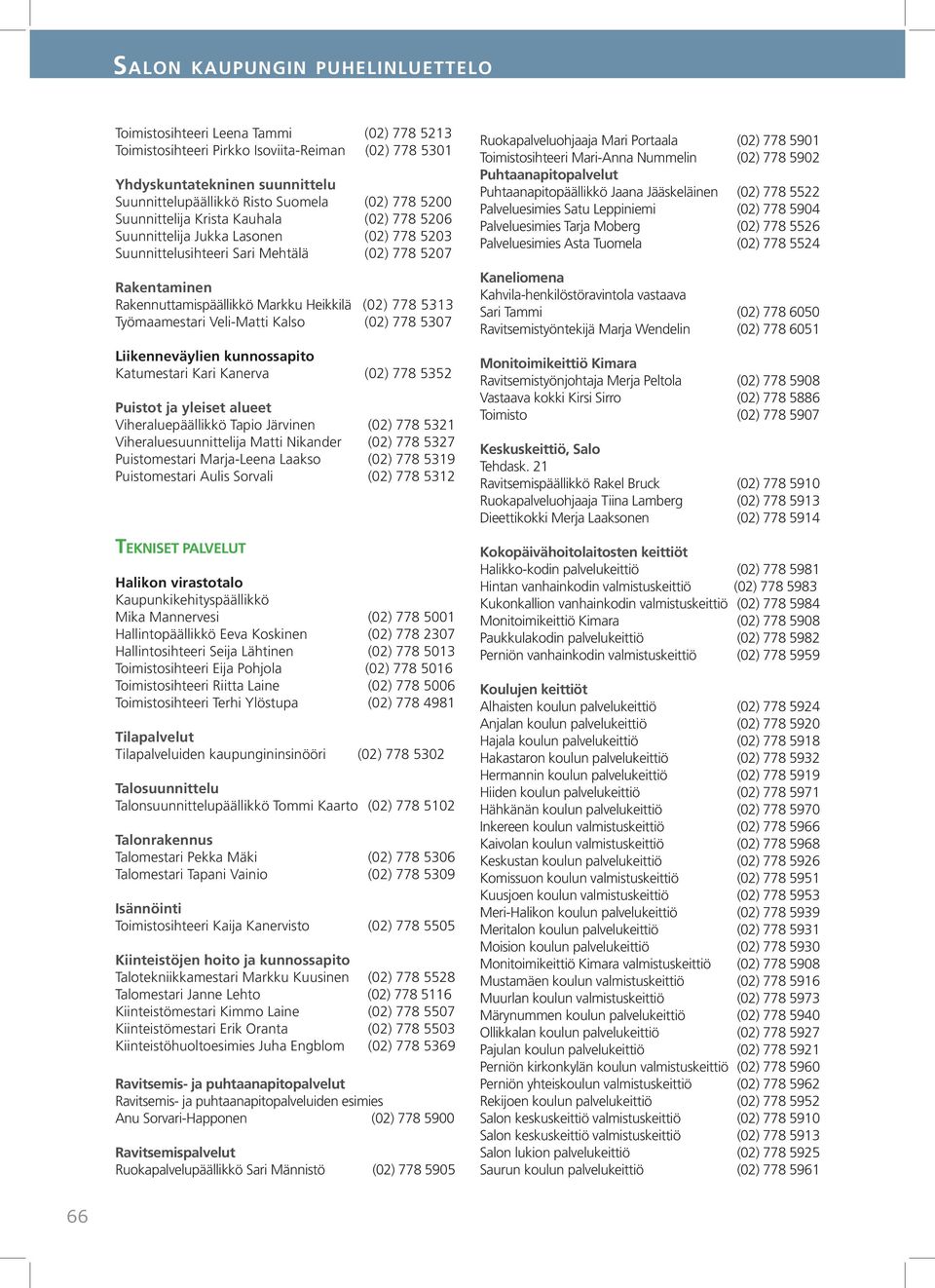 778 5313 Työmaamestari Veli-Matti Kalso (02) 778 5307 Liikenneväylien kunnossapito Katumestari Kari Kanerva (02) 778 5352 Puistot ja yleiset alueet Viheraluepäällikkö Tapio Järvinen (02) 778 5321