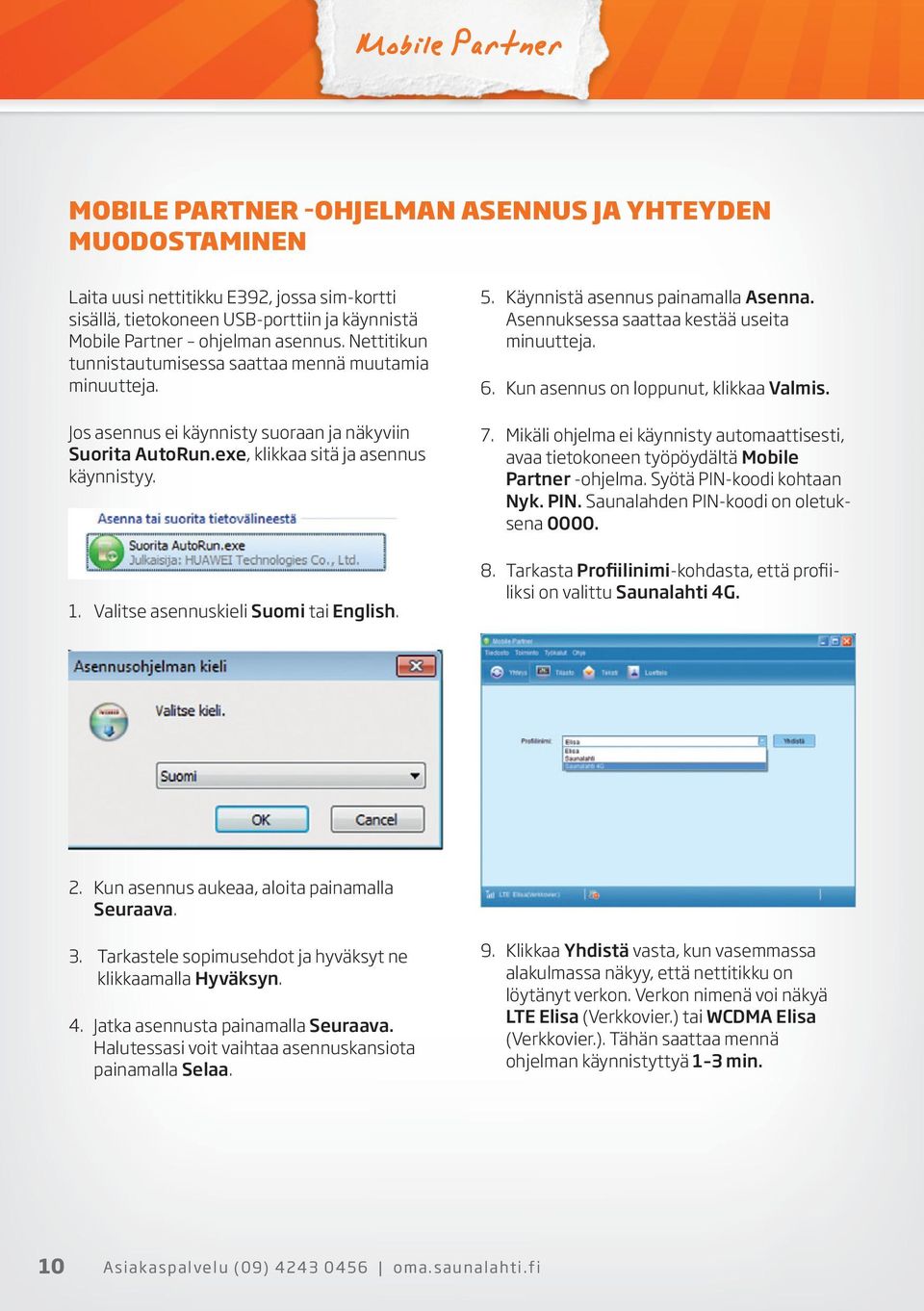 Valitse asennuskieli Suomi tai English. 5. Käynnistä asennus painamalla Asenna. Asennuksessa saattaa kestää useita minuutteja. 6. Kun asennus on loppunut, klikkaa Valmis. 7.