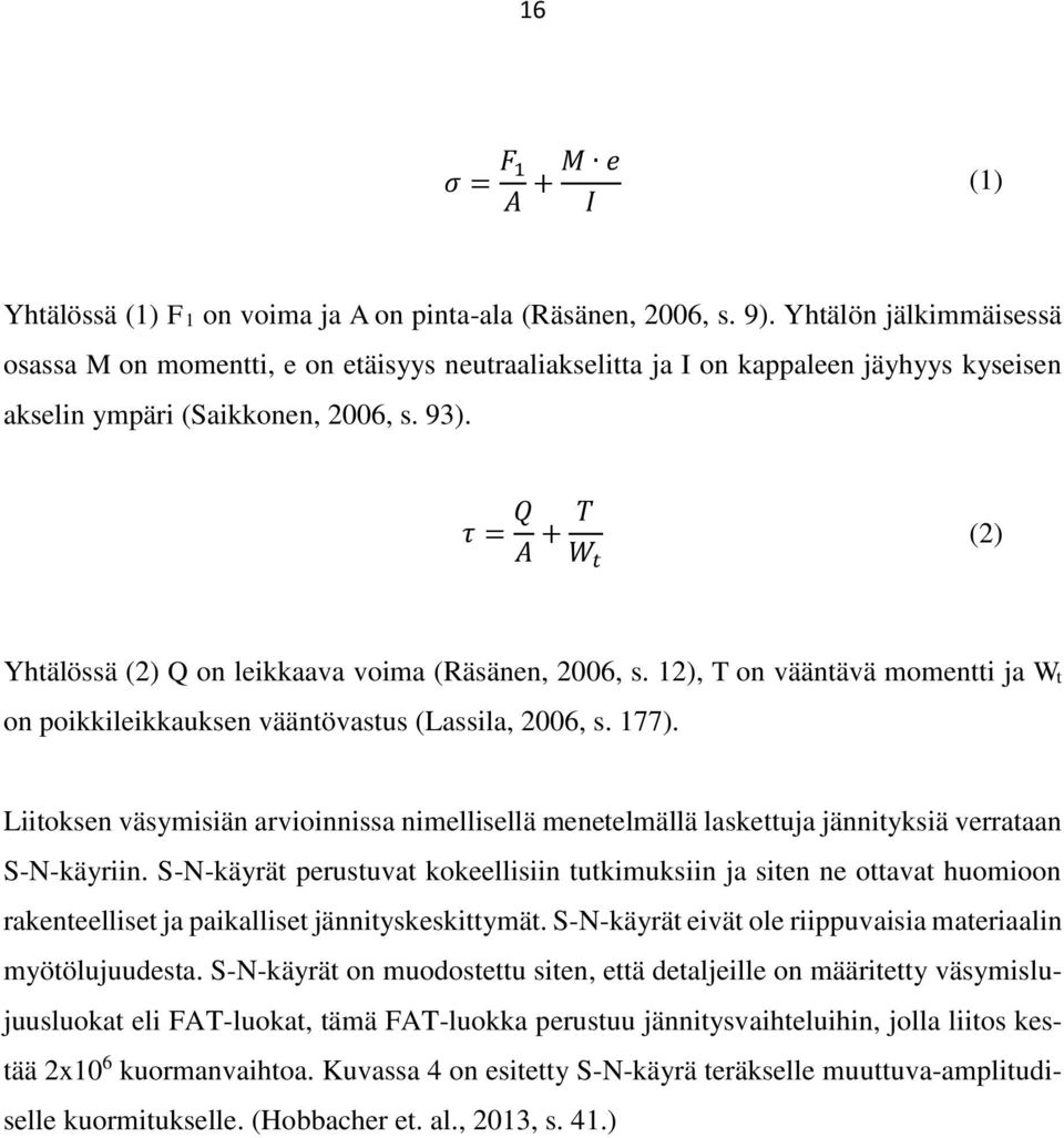 τ = Q A + T W t (2) Yhtälössä (2) Q on leikkaava voima (Räsänen, 2006, s. 12), T on vääntävä momentti ja Wt on poikkileikkauksen vääntövastus (Lassila, 2006, s. 177).