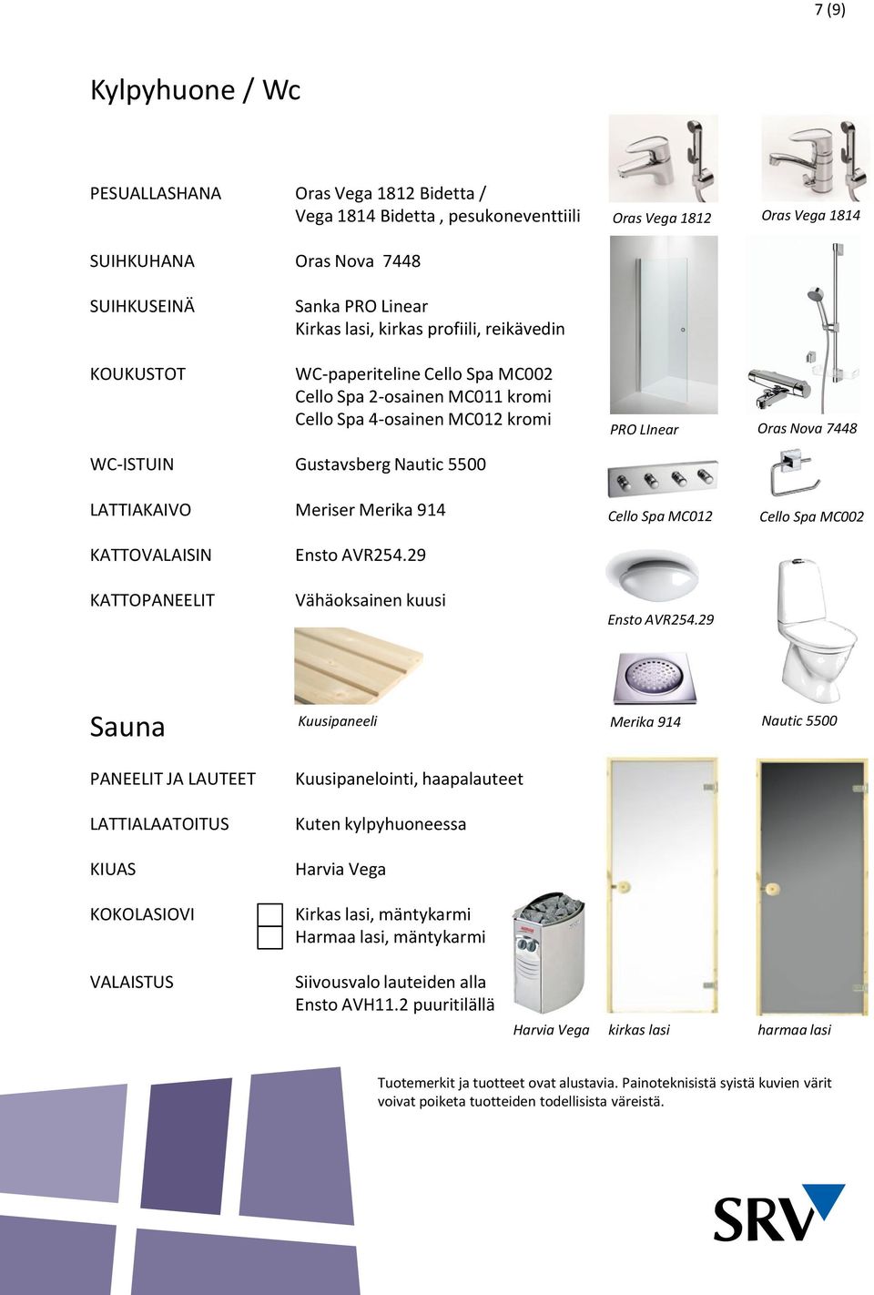 LATTIAKAIVO Meriser Merika 914 Cello Spa MC012 Cello Spa MC002 KATTOVALAISIN Ensto AVR254.29 KATTOPANEELIT Vähäoksainen kuusi Ensto AVR254.