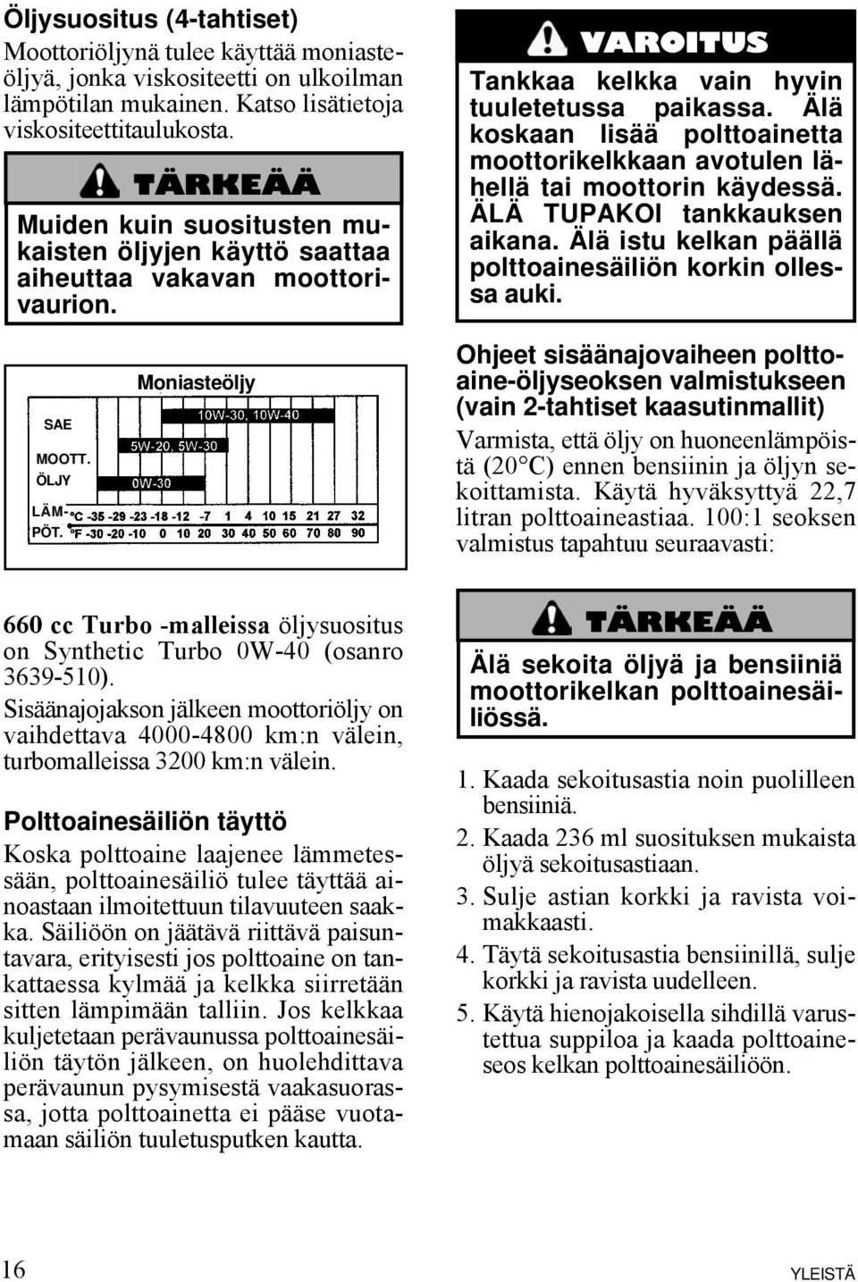 Älä koskaan lisää polttoainetta moottorikelkkaan avotulen lähellä tai moottorin käydessä. ÄLÄ TUPAKOI tankkauksen aikana. Älä istu kelkan päällä polttoainesäiliön korkin ollessa auki. SAE MOOTT.