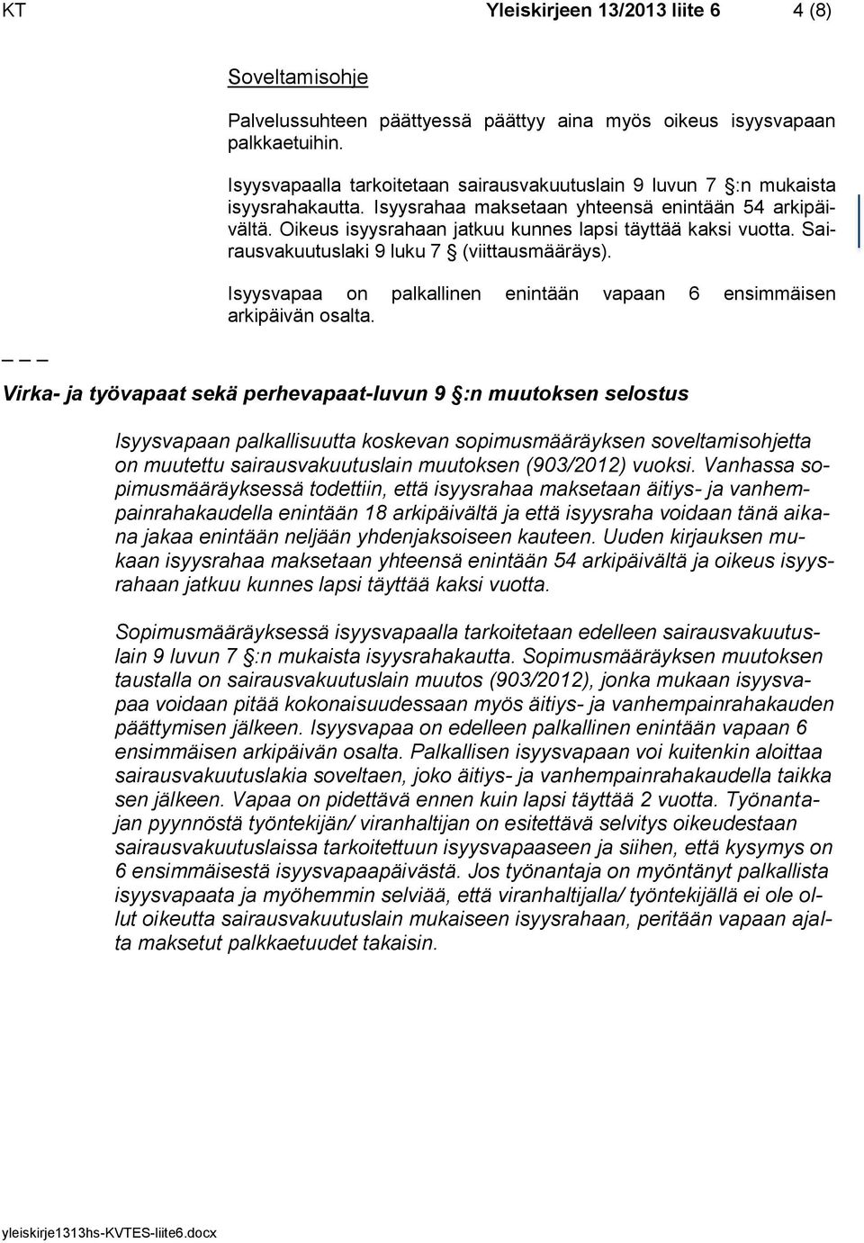 Oikeus isyysrahaan jatkuu kunnes lapsi täyttää kaksi vuotta. Sairausvakuutuslaki 9 luku 7 (viittausmääräys). Isyysvapaa on palkallinen enintään vapaan 6 ensimmäisen arkipäivän osalta.