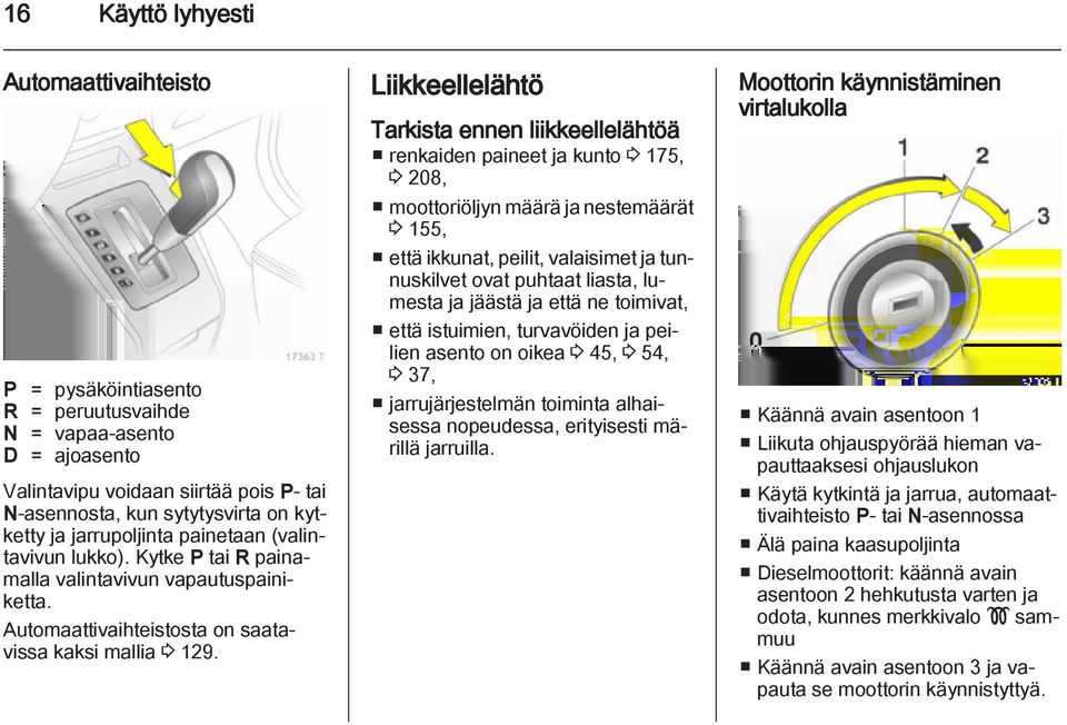 Liikkeellelähtö Tarkista ennen liikkeellelähtöä renkaiden paineet ja kunto 3 175, 3 208, moottoriöljyn määrä ja nestemäärät 3 155, että ikkunat, peilit, valaisimet ja tunnuskilvet ovat puhtaat