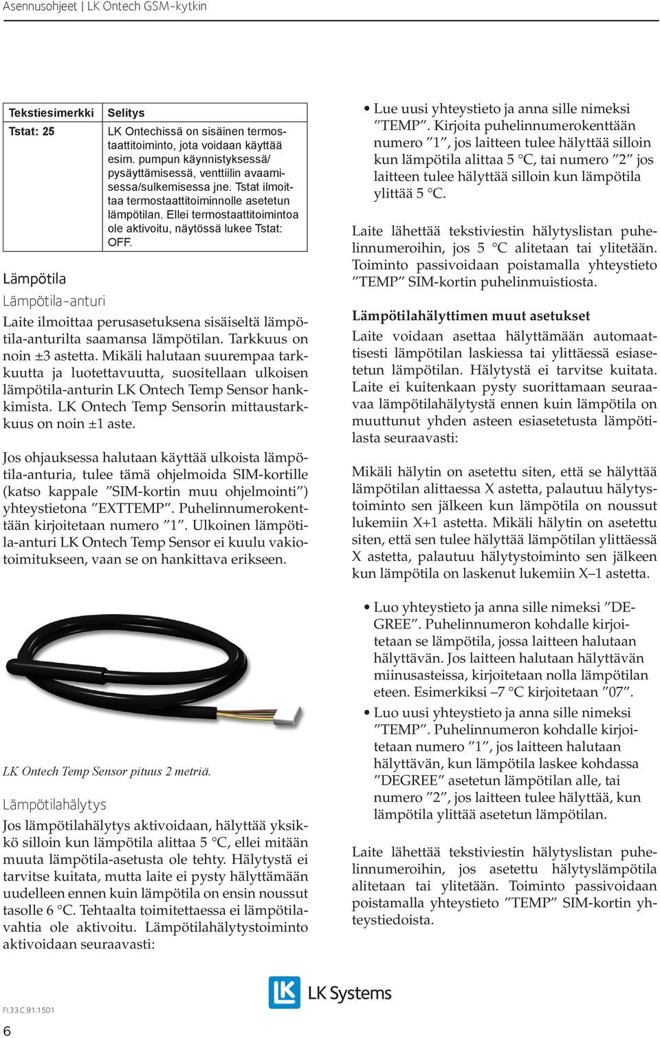 Lämpötila Lämpötila-anturi Laite ilmoittaa perusasetuksena sisäiseltä lämpötila-anturilta saamansa lämpötilan. Tarkkuus on noin ±3 astetta.