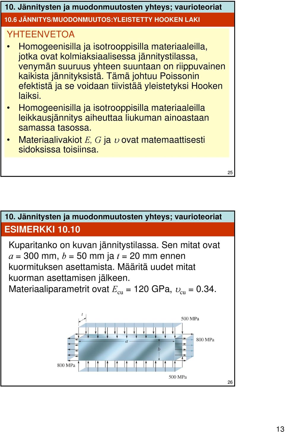 Homogeenisilla ja isotrooppisilla materiaaleilla leikkausjännitys aiheuttaa liukuman ainoastaan samassa tasossa. Materiaalivakiot E, G ja υ ovat matemaattisesti sidoksissa toisiinsa.