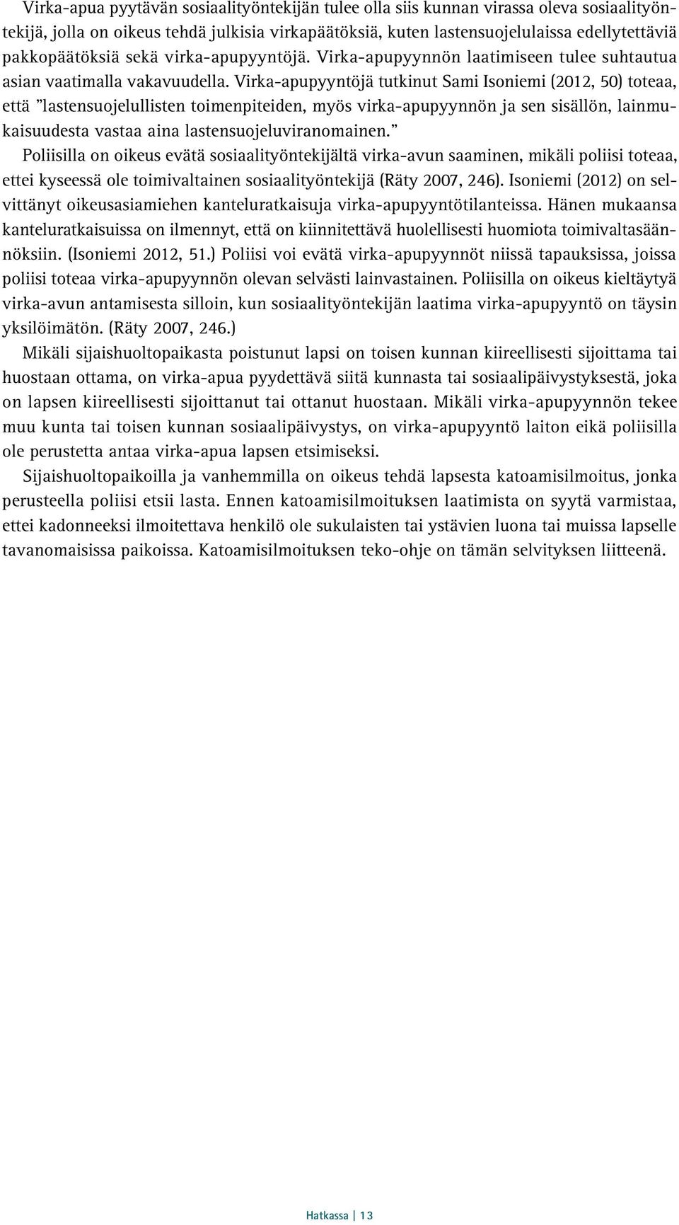 Virka-apupyyntöjä tutkinut Sami Isoniemi (2012, 50) toteaa, että lastensuojelullisten toimenpiteiden, myös virka-apupyynnön ja sen sisällön, lainmukaisuudesta vastaa aina lastensuojeluviranomainen.