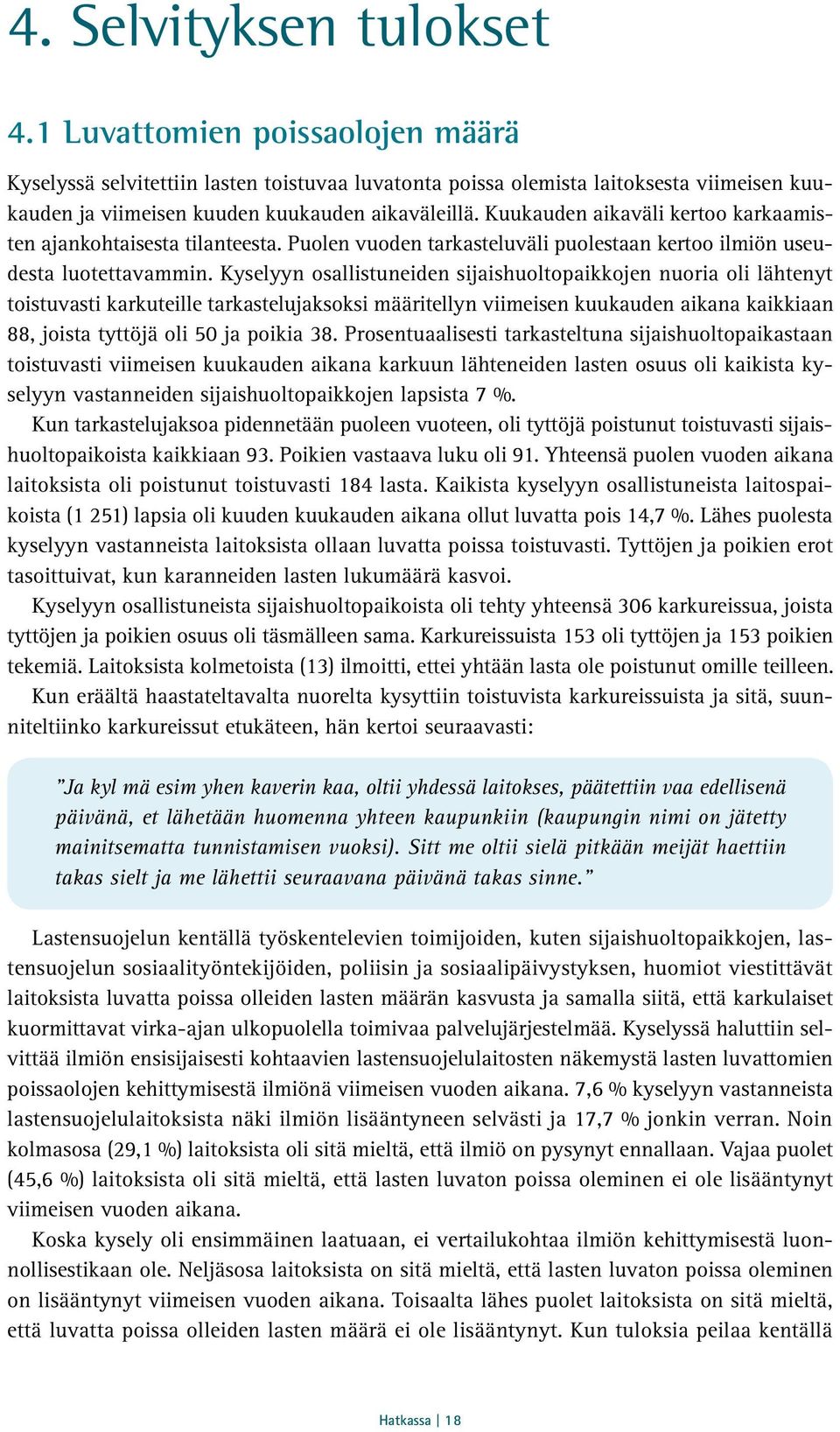 Kyselyyn osallistuneiden sijaishuoltopaikkojen nuoria oli lähtenyt toistuvasti karkuteille tarkastelujaksoksi määritellyn viimeisen kuukauden aikana kaikkiaan 88, joista tyttöjä oli 50 ja poikia 38.