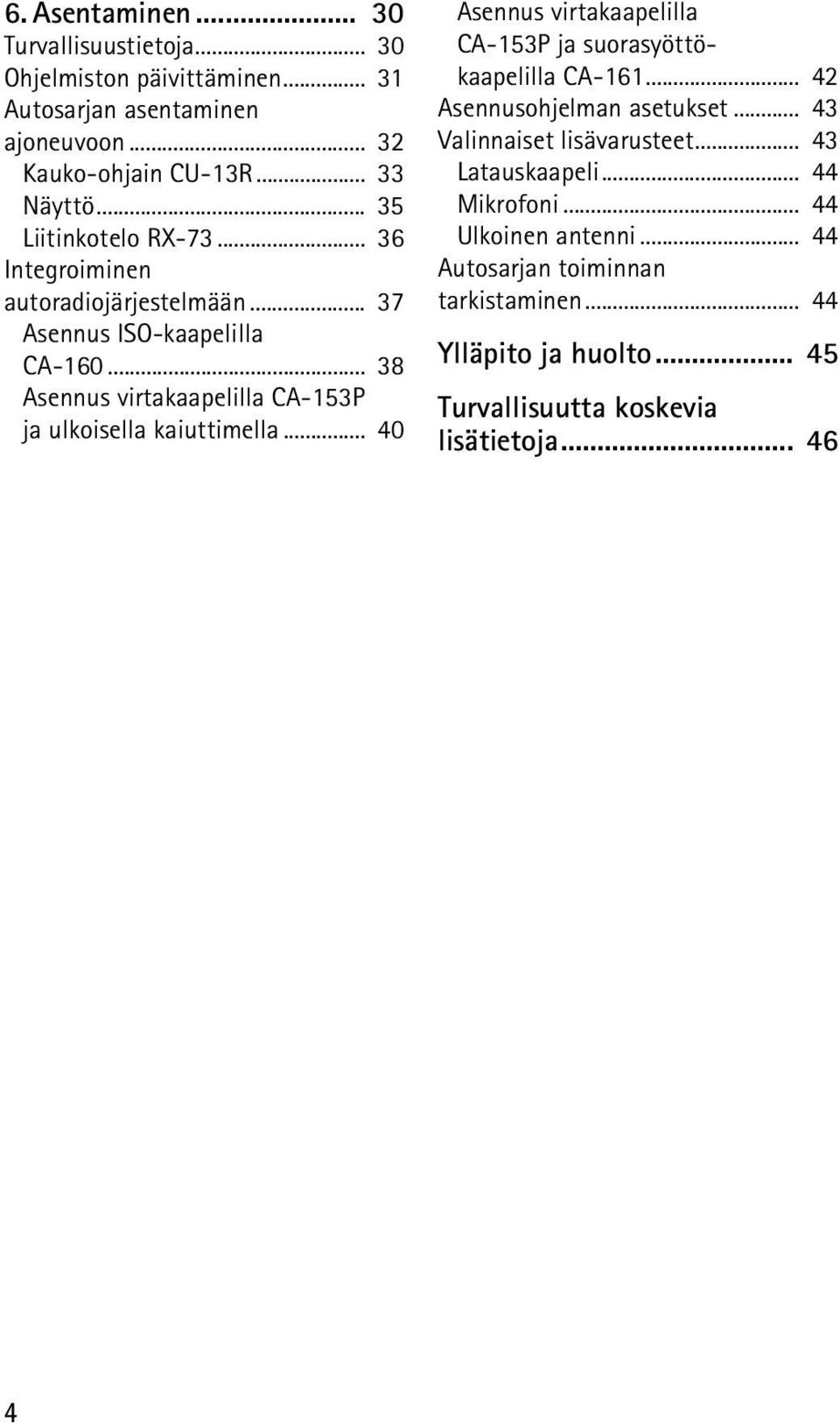 .. 38 Asennus virtakaapelilla CA-153P ja ulkoisella kaiuttimella... 40 Asennus virtakaapelilla CA-153P ja suorasyöttökaapelilla CA-161.