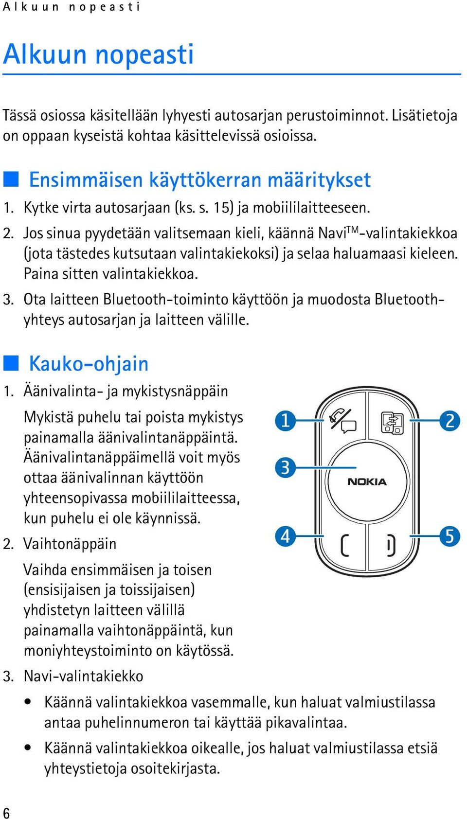 Jos sinua pyydetään valitsemaan kieli, käännä Navi TM -valintakiekkoa (jota tästedes kutsutaan valintakiekoksi) ja selaa haluamaasi kieleen. Paina sitten valintakiekkoa. 3.