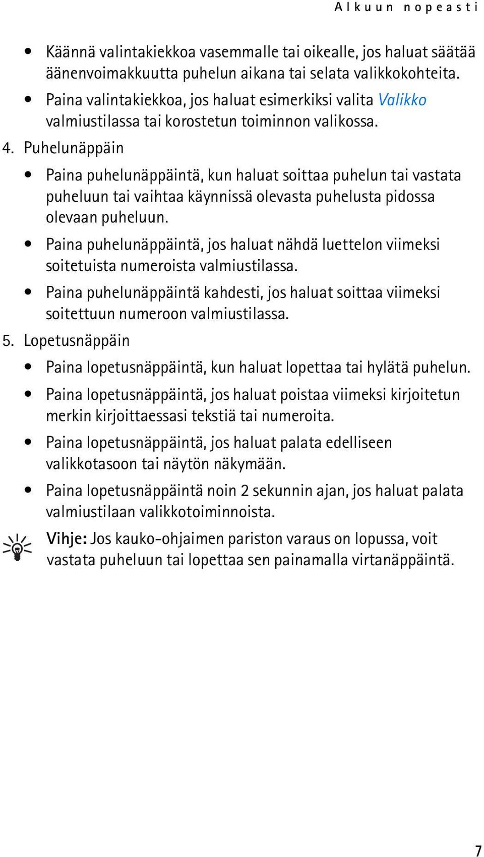 Puhelunäppäin Paina puhelunäppäintä, kun haluat soittaa puhelun tai vastata puheluun tai vaihtaa käynnissä olevasta puhelusta pidossa olevaan puheluun.