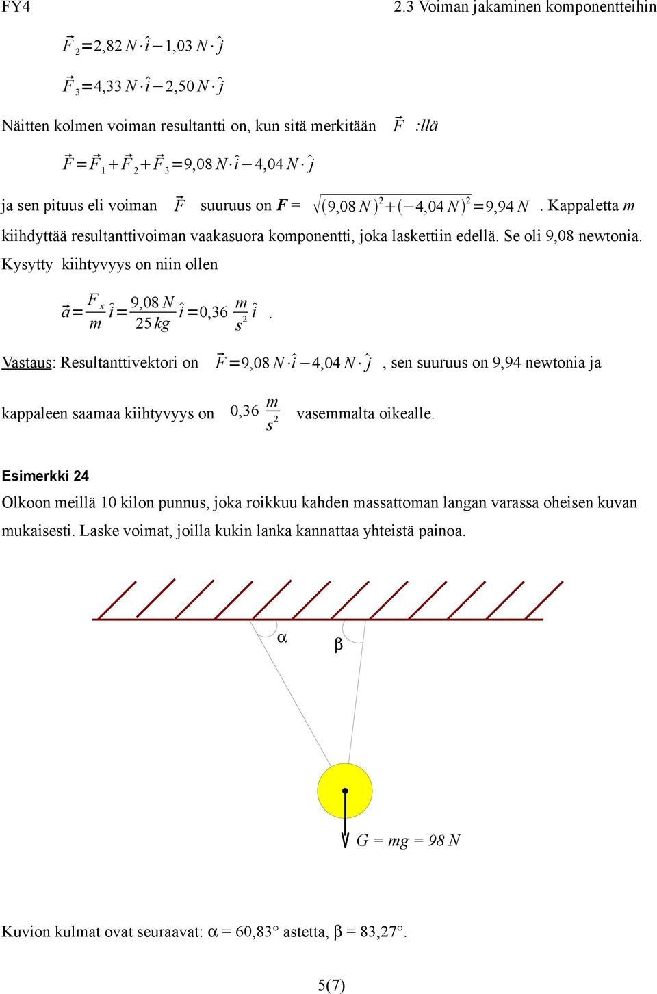 Vastaus: Resultanttivektori on F =9,08 N i 4,04 N j, sen suuruus on 9,94 newtonia ja kappaleen saamaa kiihtyvyys on 0,36 m s 2 vasemmalta oikealle.