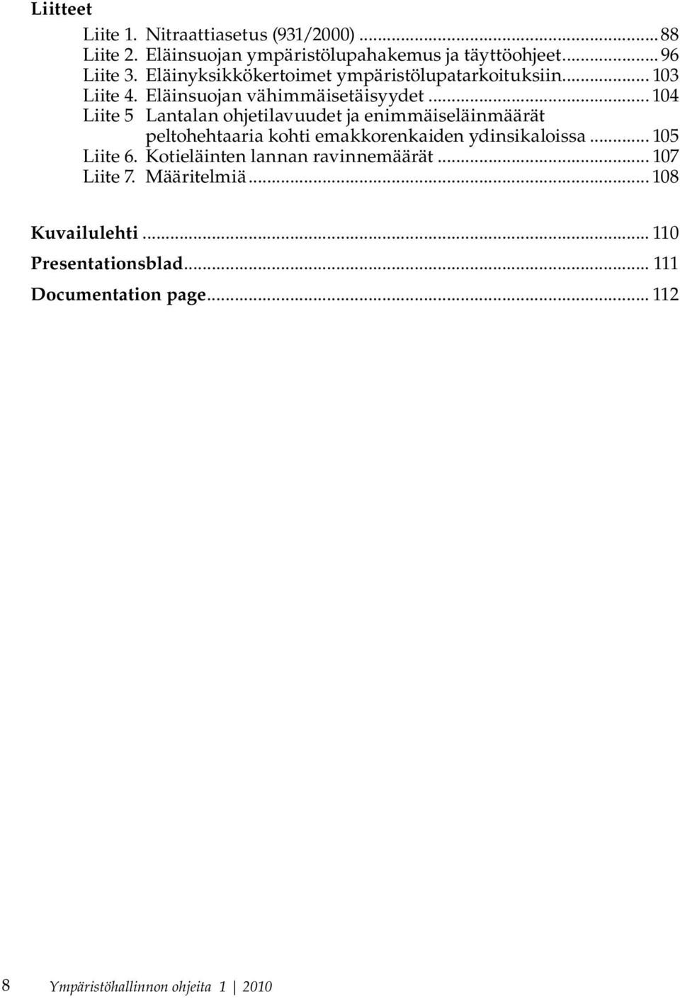 .. 104 Liite 5 Lantalan ohjetilavuudet ja enimmäiseläinmäärät peltohehtaaria kohti emakkorenkaiden ydinsikaloissa... 105 Liite 6.
