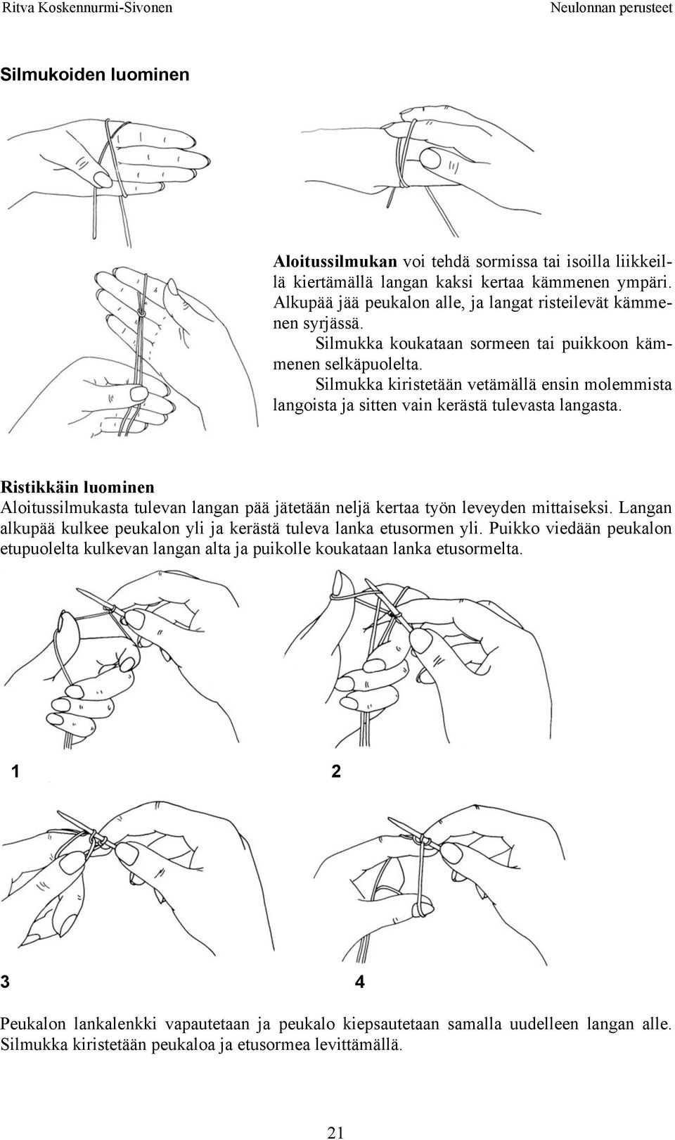 Ristikkäin luominen Aloitussilmukasta tulevan langan pää jätetään neljä kertaa työn leveyden mittaiseksi. Langan alkupää kulkee peukalon yli ja kerästä tuleva lanka etusormen yli.