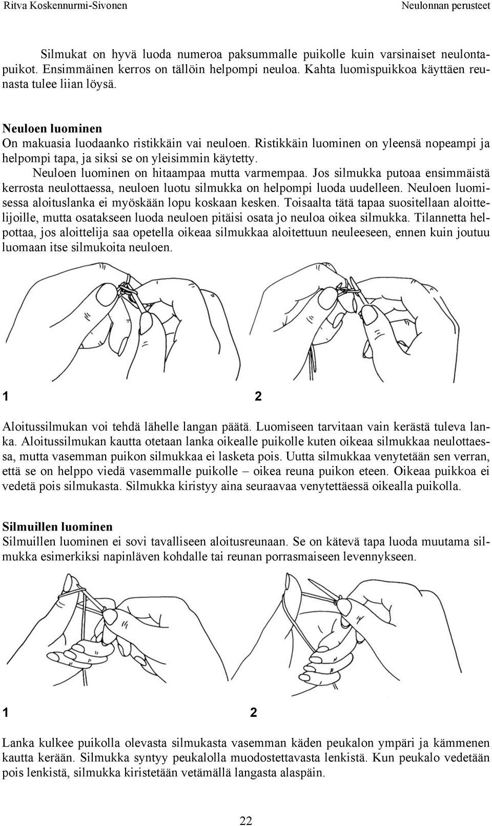 Neuloen luominen on hitaampaa mutta varmempaa. Jos silmukka putoaa ensimmäistä kerrosta neulottaessa, neuloen luotu silmukka on helpompi luoda uudelleen.