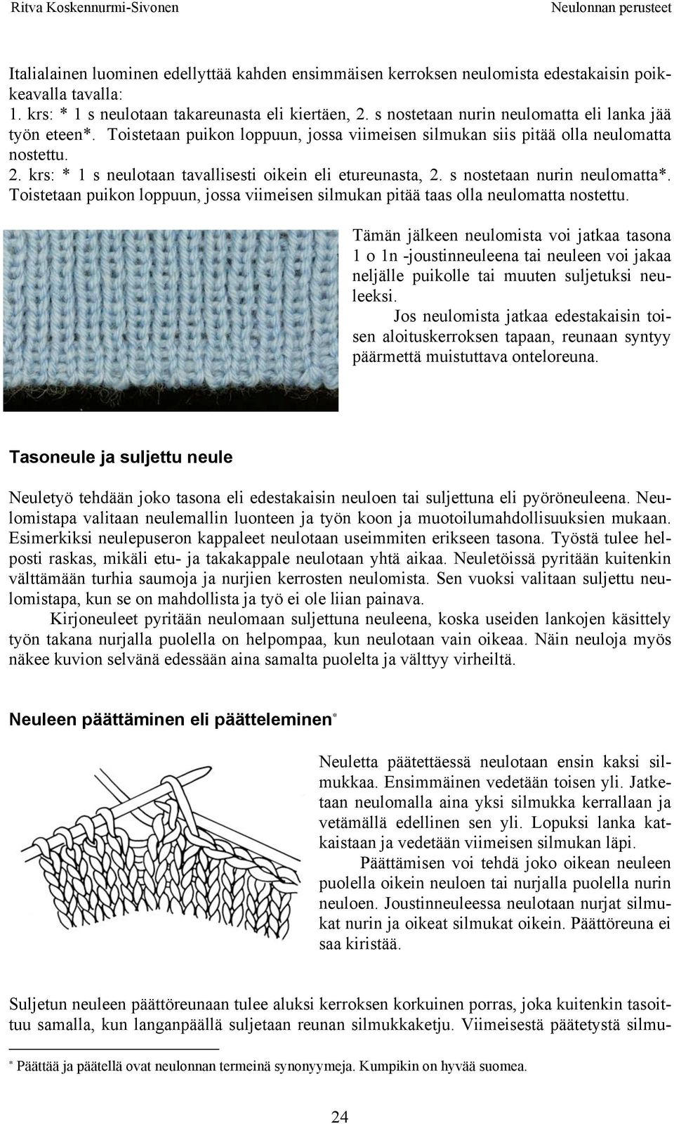 krs: * 1 s neulotaan tavallisesti oikein eli etureunasta, 2. s nostetaan nurin neulomatta*. Toistetaan puikon loppuun, jossa viimeisen silmukan pitää taas olla neulomatta nostettu.