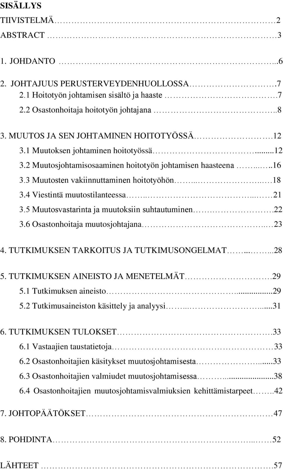 4 Viestintä muutostilanteessa..... 21 3.5 Muutosvastarinta ja muutoksiin suhtautuminen..22 3.6 Osastonhoitaja muutosjohtajana.. 23 4. TUTKIMUKSEN TARKOITUS JA TUTKIMUSONGELMAT......28 5.