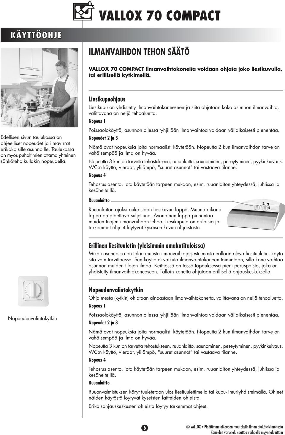 Nopeus 1 Edellisen sivun taulukossa on ohjeelliset nopeudet ja ilmavirrat erikokoisille asunnoille. Taulukossa on myös puhaltimien ottama yhteinen sähköteho kullakin nopeudella.