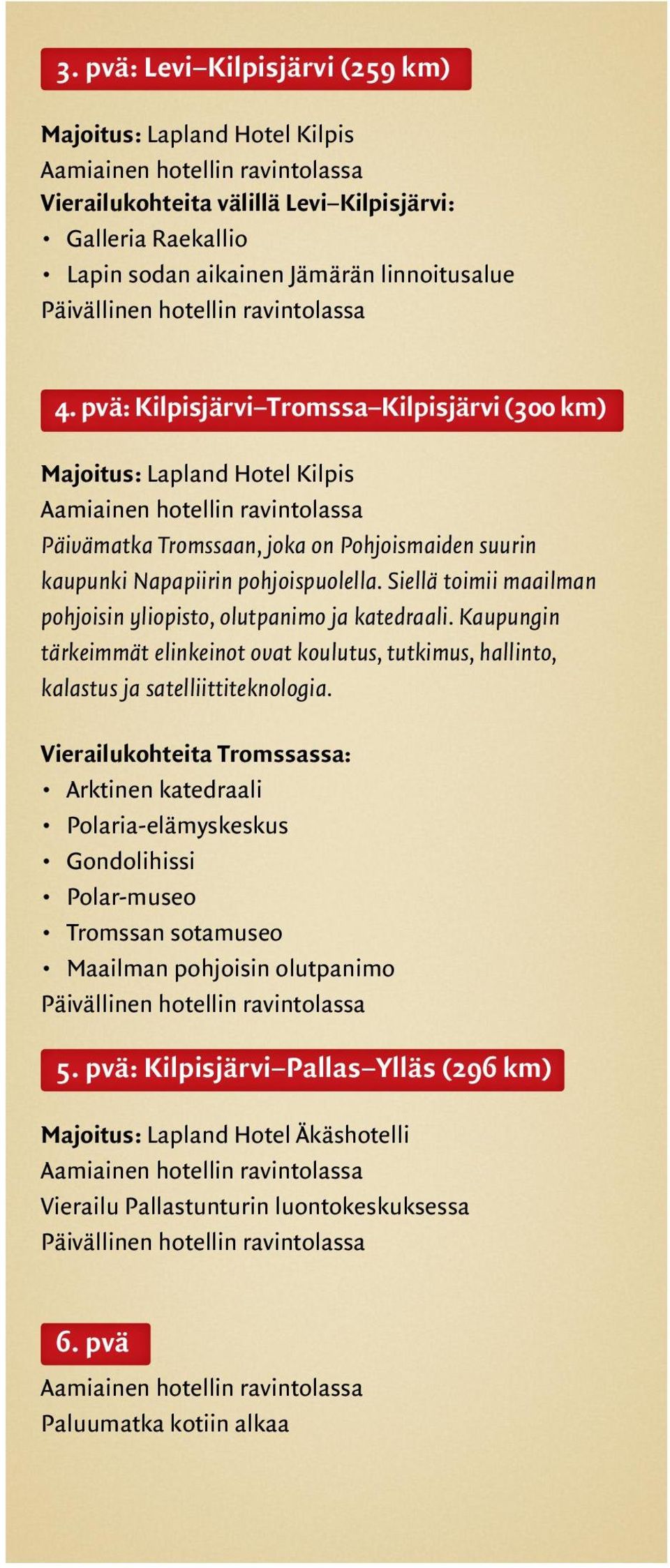 pvä: Kilpisjärvi Tromssa Kilpisjärvi (300 km) Majoitus: Lapland Hotel Kilpis Aamiainen hotellin ravintolassa Päivämatka Tromssaan, joka on Pohjoismaiden suurin kaupunki Napapiirin pohjoispuolella.