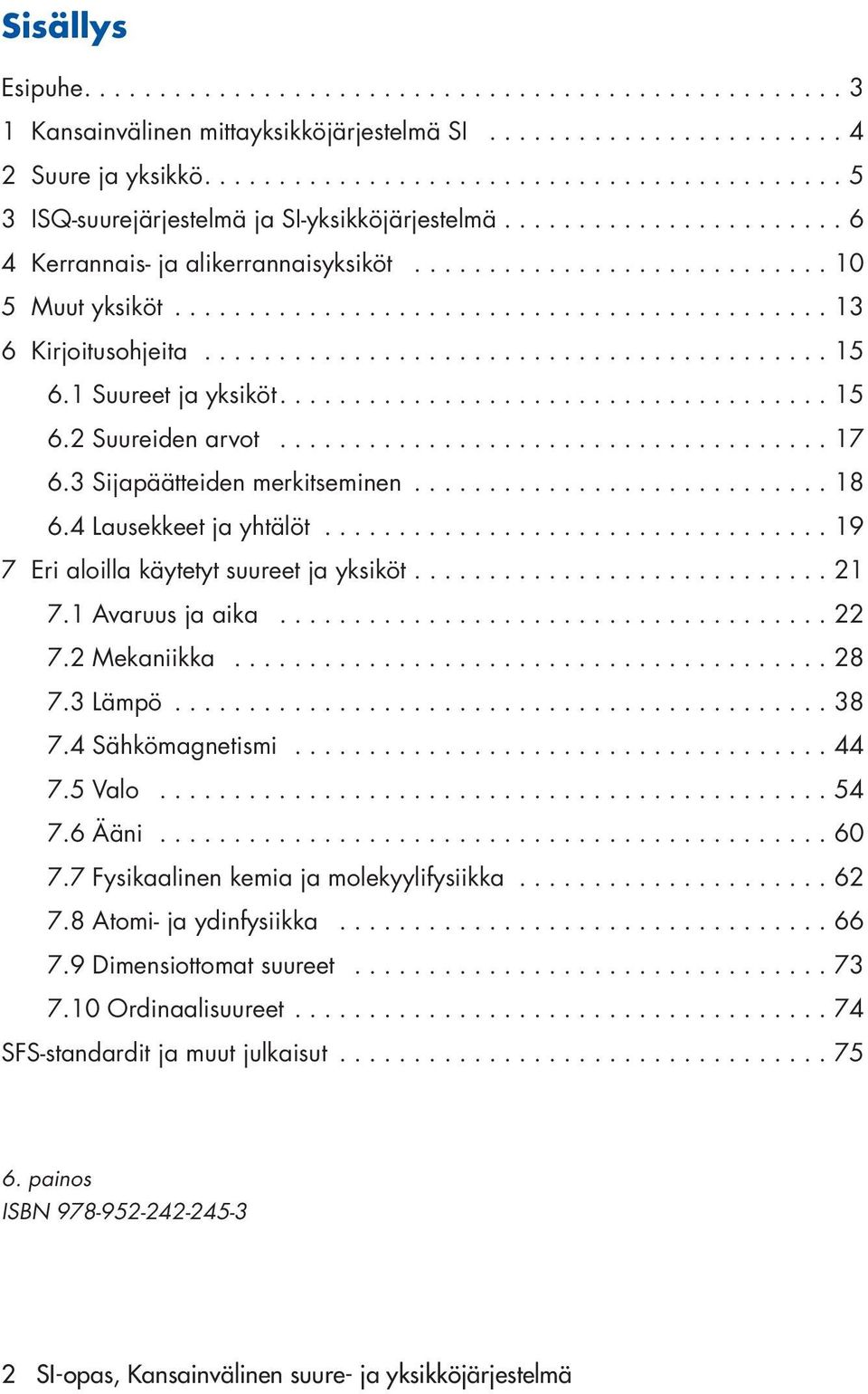 ..19 7 Eri aloilla käytetyt suureet ja yksiköt...21 7.1 Avaruus ja aika...22 7.2 Mekaniikka...28 7.3 Lämpö...38 7.4 Sähkömagnetismi...44 7.5 Valo...54 7.6 Ääni...60 7.