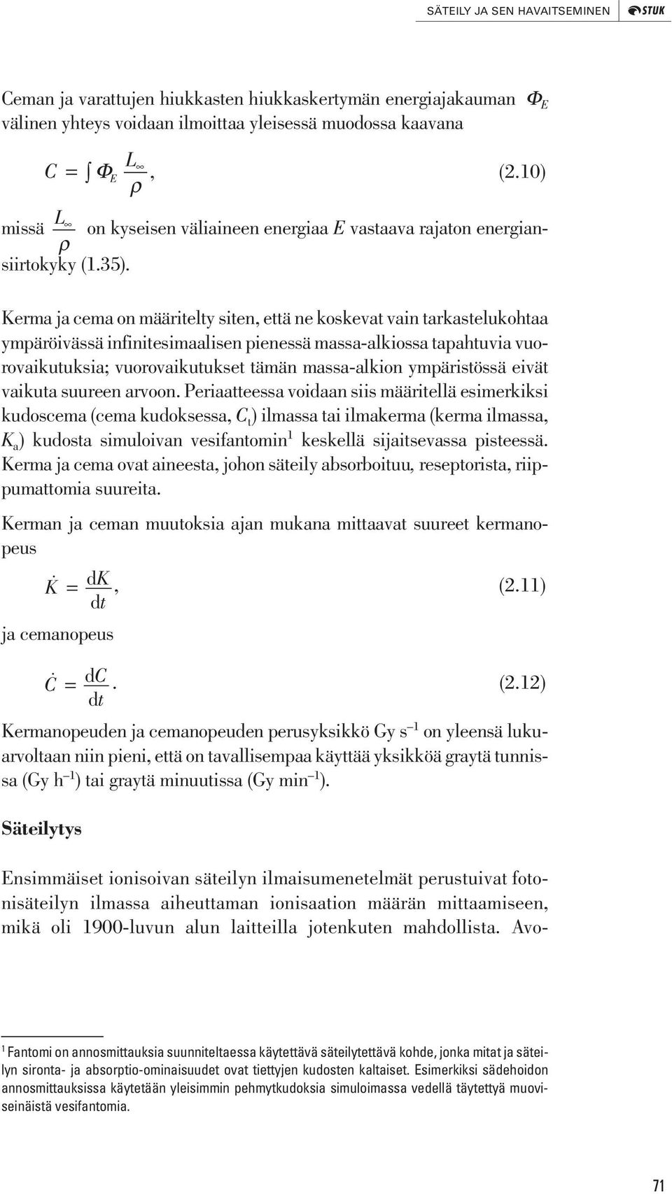 Kerma ja cema on määritelty siten, että ne koskevat vain tarkastelukohtaa ympäröivässä infinitesimaalisen pienessä massa-alkiossa tapahtuvia vuorovaikutuksia; vuorovaikutukset tämän massa-alkion