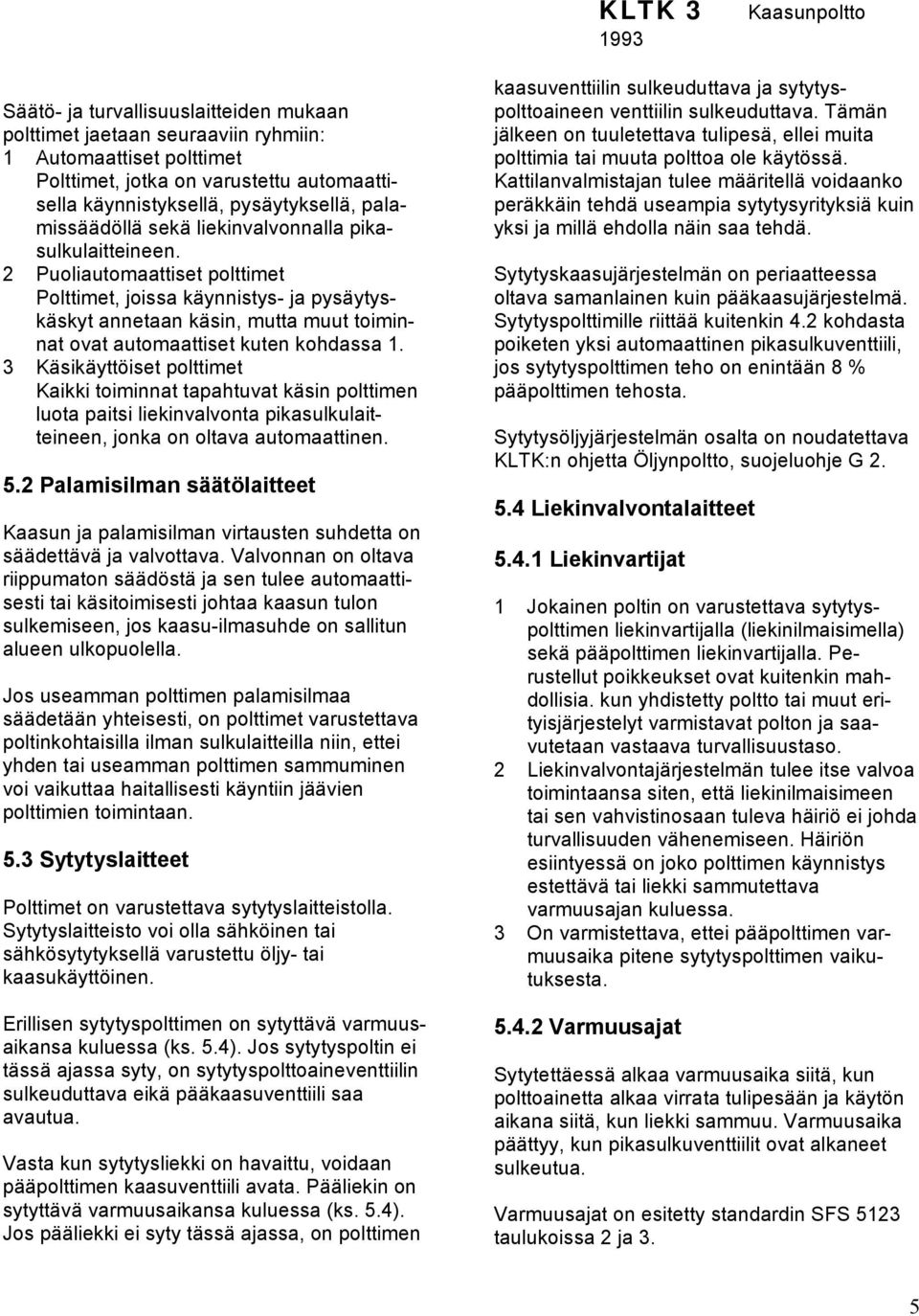 2 Puoliautomaattiset polttimet Polttimet, joissa käynnistys- ja pysäytyskäskyt annetaan käsin, mutta muut toiminnat ovat automaattiset kuten kohdassa 1.