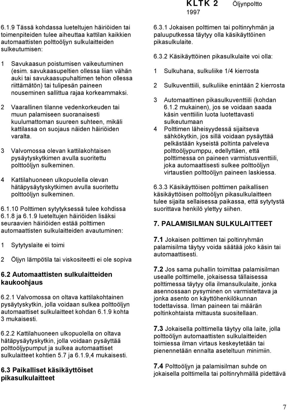 9 Tässä kohdassa lueteltujen häiriöiden tai toimenpiteiden tulee aiheuttaa kattilan kaikkien automaattisten polttoöljyn sulkulaitteiden sulkeutumisen: 1 Savukaasun poistumisen vaikeutuminen (esim.